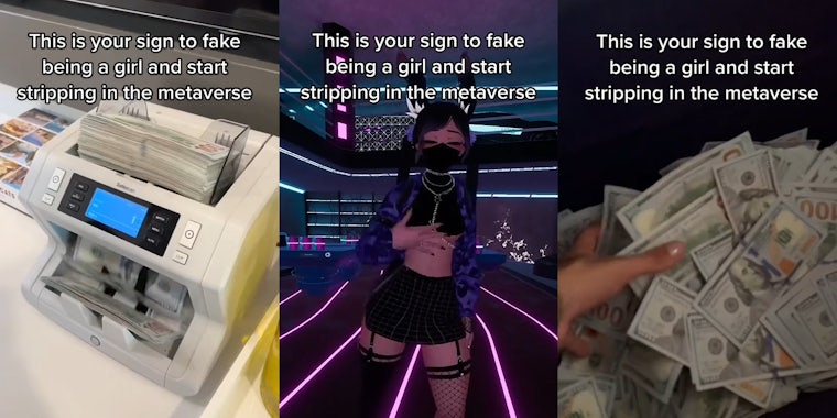 money counting machine counting caption 'This is your sign to fake being a girl and start stripping in the metaverse'(l) Anime girl dancing in VR caption 'This is your sign to fake being a girl and start stripping in the metaverse'(c) person holding 100 dollar bills caption 'This is your sign to fake being a girl and start stripping in the metaverse' (r)
