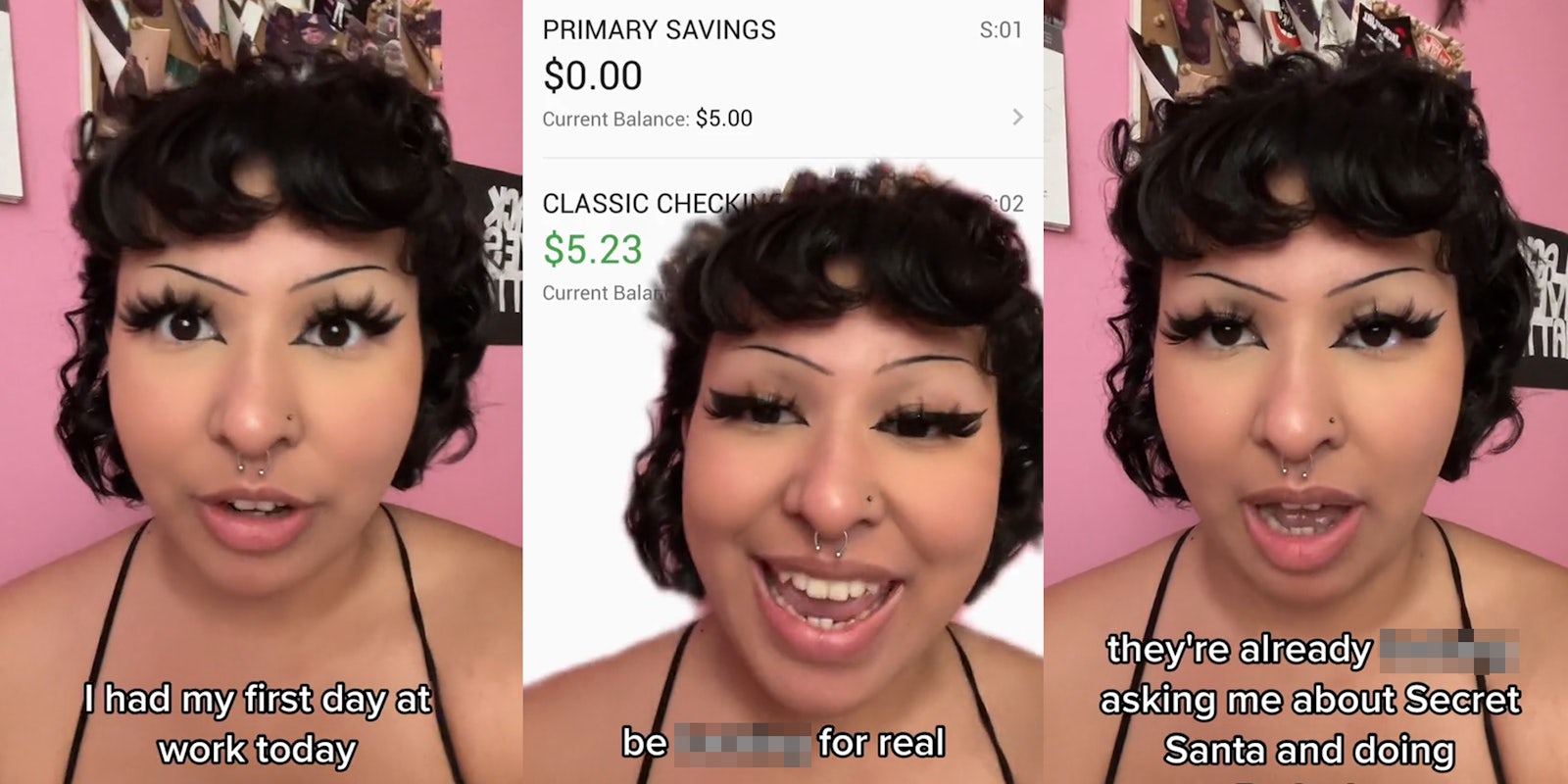 woman speaking caption 'I had my first day at work today' (l) woman greenscreen TikTok over checking account at $5.23 caption 'be blank for real' (c) woman speaking caption 'they're already blank asking me about Secret Santa and doing a potluck' (r)