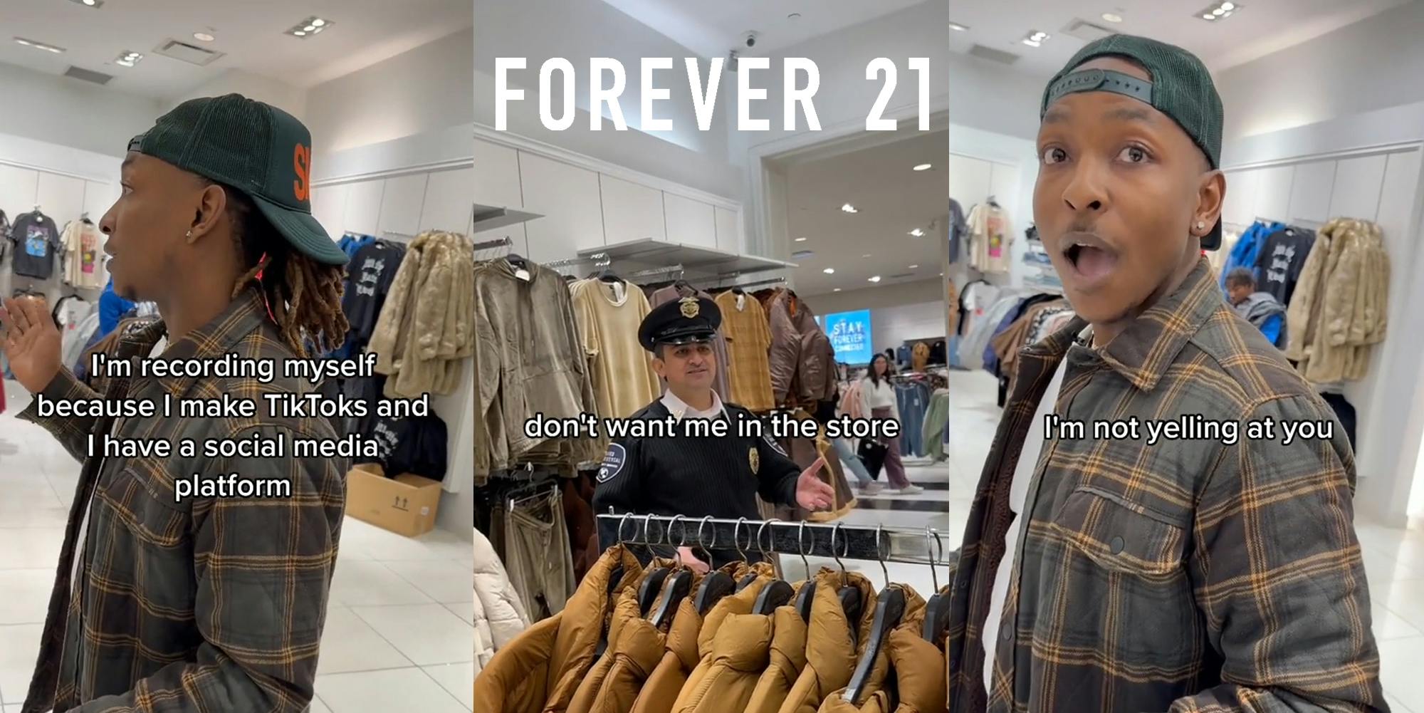 Man in Forever 21 store speaking caption "I'm recording myself because I make TikToks and I have a social media platform" (l) Police in Forever 21 with Forever 21 logo above caption "don't want me in the store" (c) man in Forever 21 store speaking caption "I'm not yelling at you" (r)