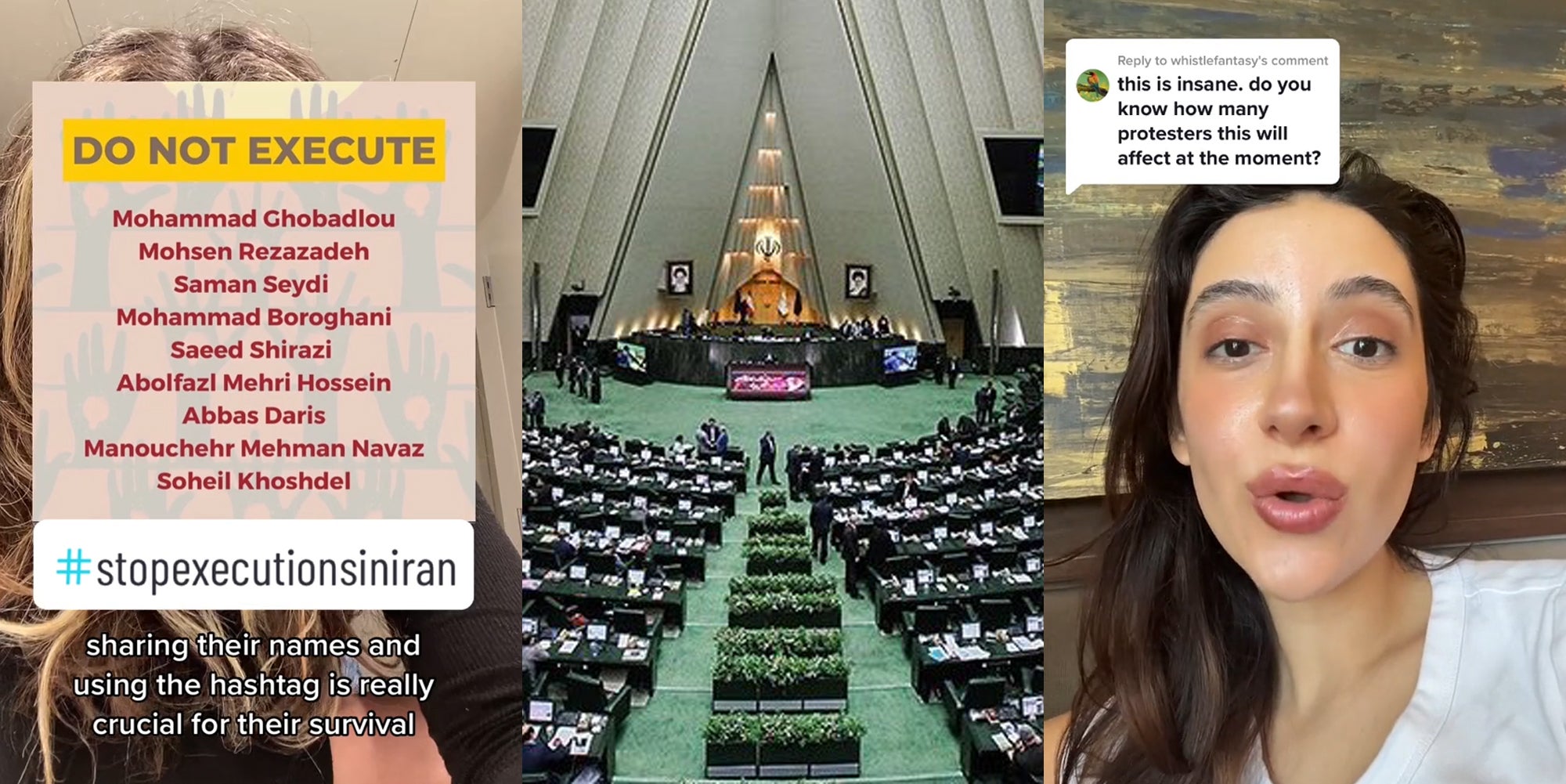 TikTok with caption 'DO NOT EXECUTE Mohammad Ghobadlou Mohsen Rezazadeh Saman Seydi Mohammad Boroghani Saeed Shirazi Abolfazl Mehri Hossein Abbas Daris Manouchehr Mehman Navaz Soheil Khoshdel #stopexecutionsiniran' 'sharing their names and using the hashtag is really crucial for their survival' (l) Iran Parliament (c) woman speaking with caption 'this is insane. do you know how many protesters this will affect at the moment?' (r)