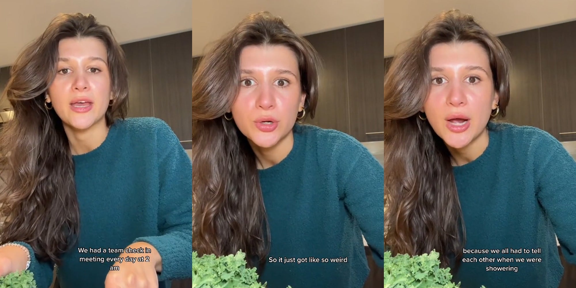 woman speaking in kitchen caption 'We had a team check in every day at 2 am' (l) woman speaking in kitchen caption 'So it just got like so weird' (c) woman speaking in kitchen caption 'because we all had to tell each other when we were showering' (r)