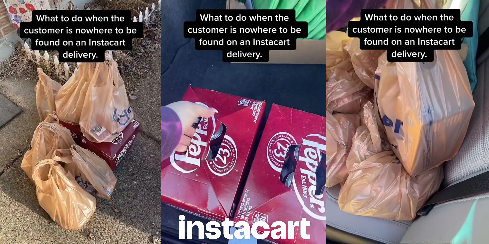 bags of groceries at front door caption 'What to do when the customer is nowhere to be found on an Instacart delivery.' (l) hand putting Dr. Pepper back into car with Instacart logo underneath caption 'What to do when the customer is nowhere to be found on an Instacart delivery.' (c) bags of groceries back in car caption 'What to do when the customer is nowhere to be found on an Instacart delivery.' (r)