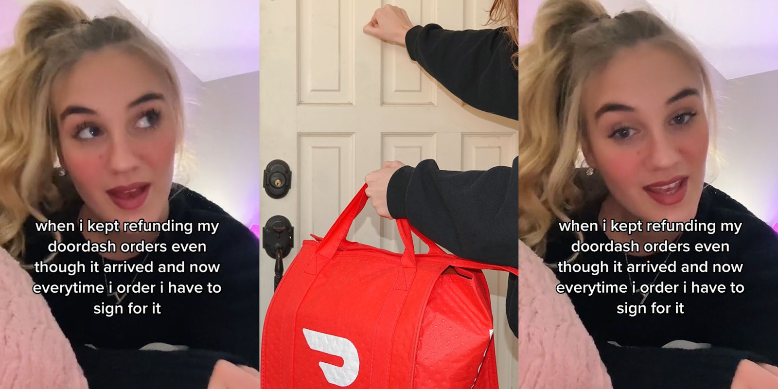 woman speaking caption 'when i kept refunding my doordash orders even though it arrived and now everytime i order i have to sign for it' (l) DoorDash delivery in worker's hand as they knock on white door (c) woman speaking caption 'when i kept refunding my doordash orders even though it arrived and now everytime i order i have to sign for it' (r)