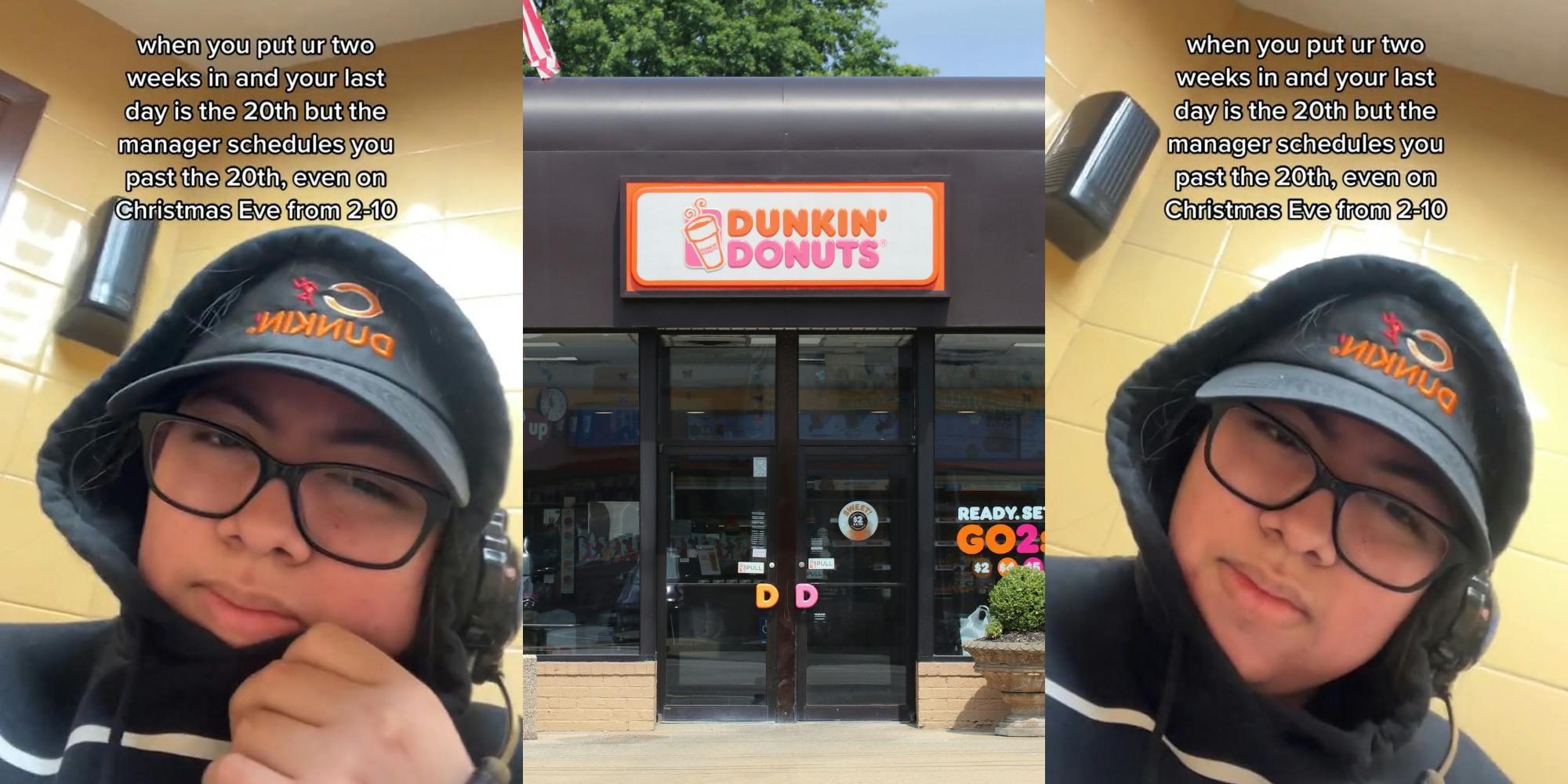 Dunkin worker with caption "when you put in ur two weeks in and your last day is the 20th but the manager schedules you past the 20th, even on Christmas Eve from 2-10" (l) Dunkin' Donuts sign on building (c) Dunkin worker with caption "when you put in ur two weeks in and your last day is the 20th but the manager schedules you past the 20th, even on Christmas Eve from 2-10" (r)