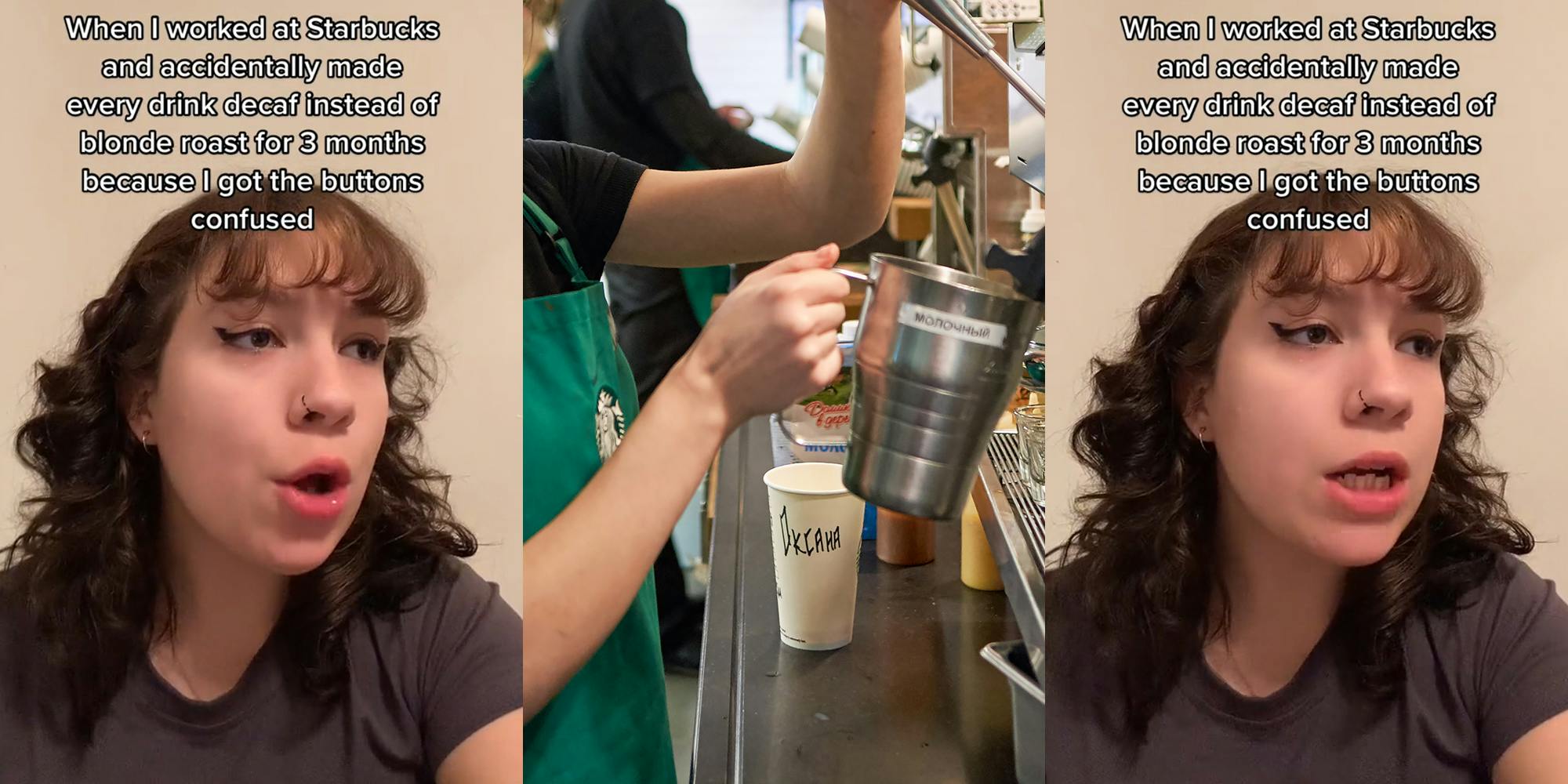 Starbucks employee speaking caption "When I worked at Starbucks and accidentally made every drink decaf instead of blonde roast for 3 months because I got the buttons confused" (l) Starbucks barista making drink (c) Starbucks employee speaking caption "When I worked at Starbucks and accidentally made every drink decaf instead of blonde roast for 3 months because I got the buttons confused" (r)