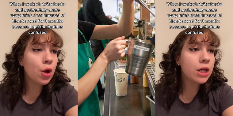 Starbucks employee speaking caption 'When I worked at Starbucks and accidentally made every drink decaf instead of blonde roast for 3 months because I got the buttons confused' (l) Starbucks barista making drink (c) Starbucks employee speaking caption 'When I worked at Starbucks and accidentally made every drink decaf instead of blonde roast for 3 months because I got the buttons confused' (r)