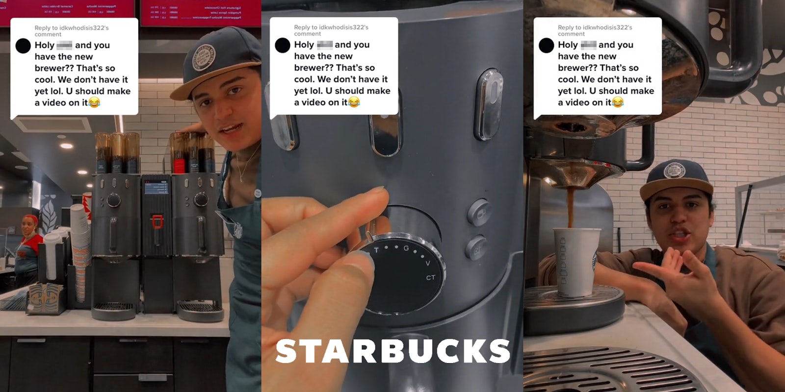 Starbucks barista with brewing machine caption 'Holy blank and you have the new brewer?? That's so cool. We don't have it yet lol. U should make a video on it' (l) hand on brewing machine with Starbucks logo centered at bottom caption 'Holy blank and you have the new brewer?? That's so cool. We don't have it yet lol. U should make a video on it' (c) Starbucks barista pointing to coffee in brewing machine caption 'Holy blank and you have the new brewer?? That's so cool. We don't have it yet lol. U should make a video on it' (r)