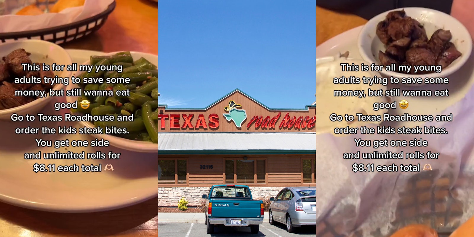 Texas Roadhouse kids steak bites meal on table caption 'This is for all my young adults trying to save some money, but still wanna eat good Go to Texas Roadhouse and order the kids steak bites. You get one side and unlimited rolls for $8.11 each total' (l) Texas Roadhouse sign on building with parking lot (c) Texas Roadhouse kids steak bites meal on table caption 'This is for all my young adults trying to save some money, but still wanna eat good Go to Texas Roadhouse and order the kids steak bites. You get one side and unlimited rolls for $8.11 each total' (r)