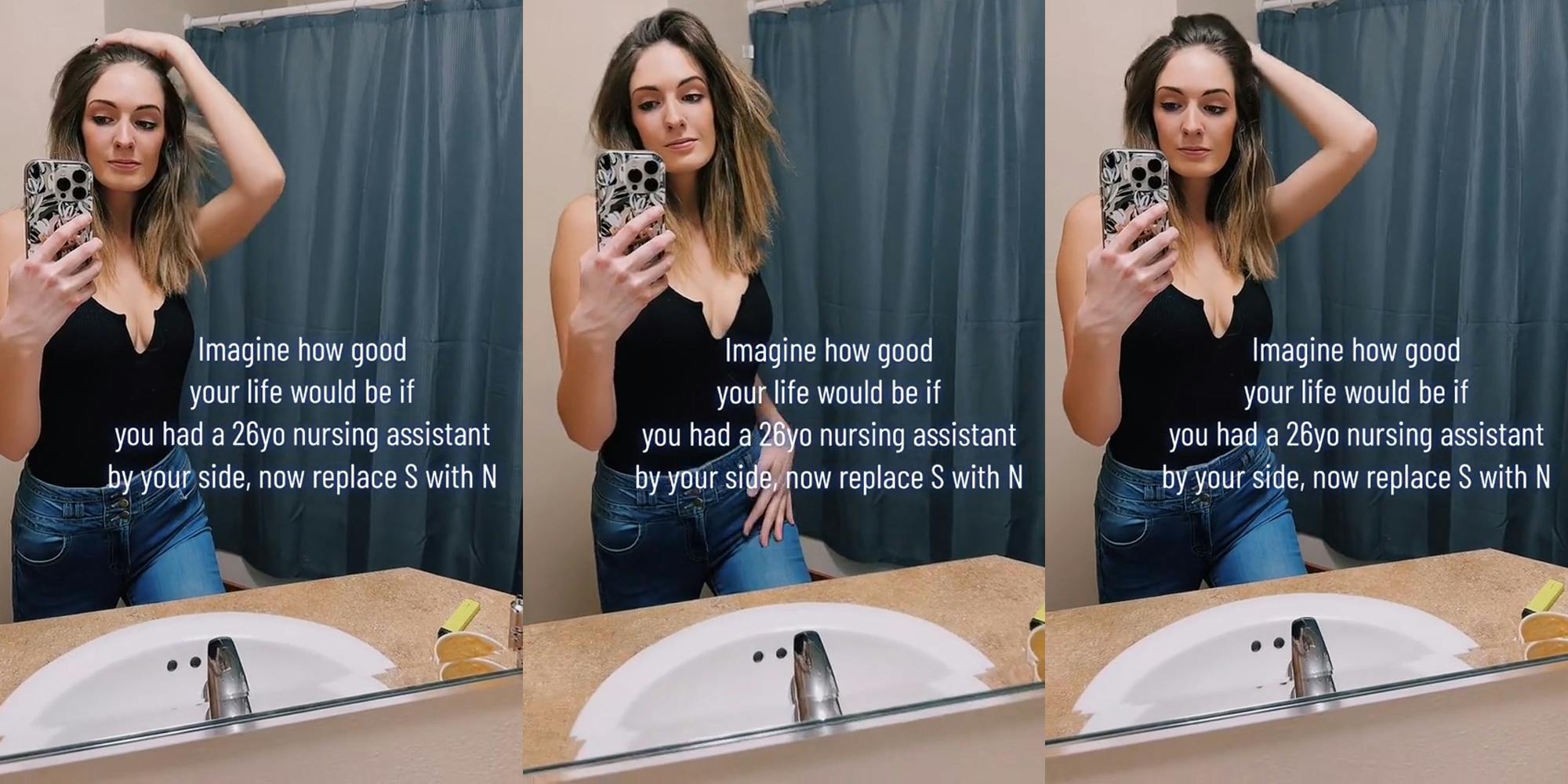 woman posing in mirror caption "Imagine how good your life would be if you had a 26yo nursing assistant by your side, now replace S with N" (l) woman posing in mirror caption "Imagine how good your life would be if you had a 26yo nursing assistant tiktok by your side, now replace S with N" (c) woman posing in mirror caption "Imagine how good your life would be if you had a 26yo nursing assistant by your side, now replace S with N" (r)