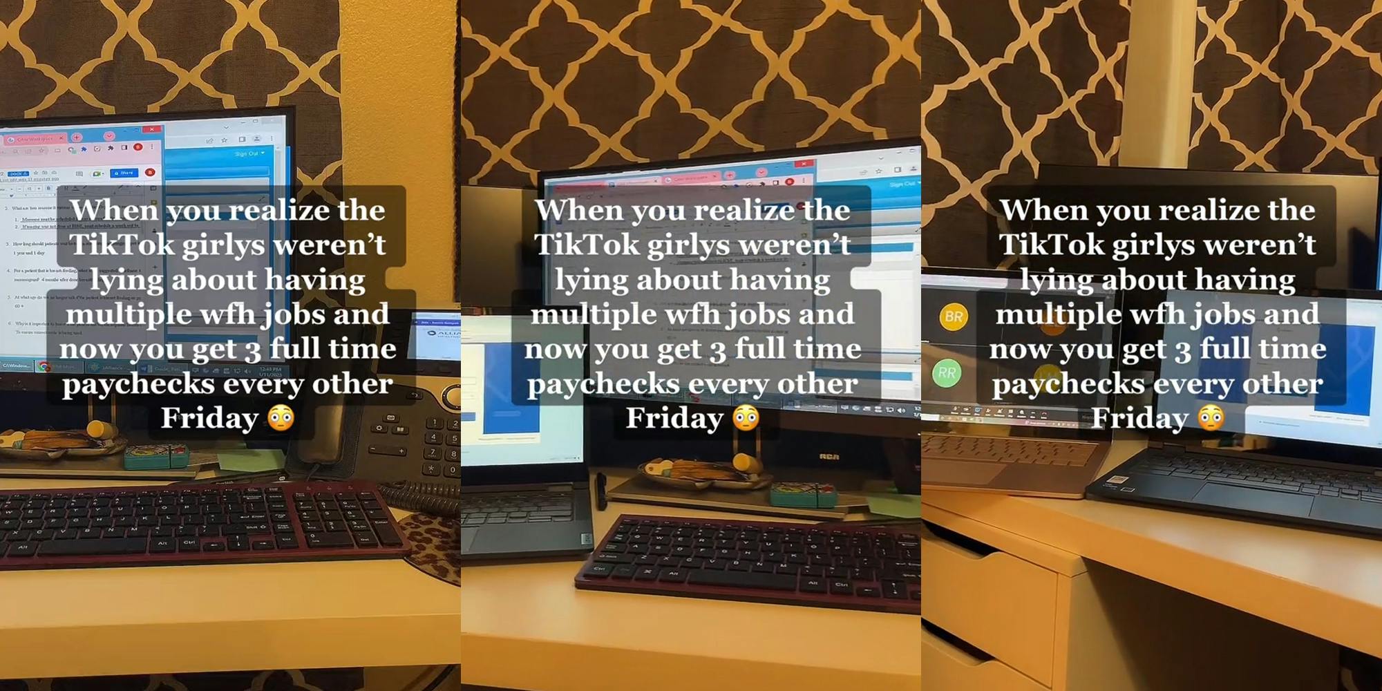 Desk with laptops and monitor with caption "When you realize the TikTok girlys weren't lying about having multiple wfh jobs and now you get 3 full time paychecks every other Friday" (l) Desk with laptops and monitor with caption "When you realize the TikTok girlys weren't lying about having multiple wfh jobs and now you get 3 full time paychecks every other Friday" (c) Desk with laptops and monitor with caption "When you realize the TikTok girlys weren't lying about having multiple wfh jobs and now you get 3 full time paychecks every other Friday" (r)