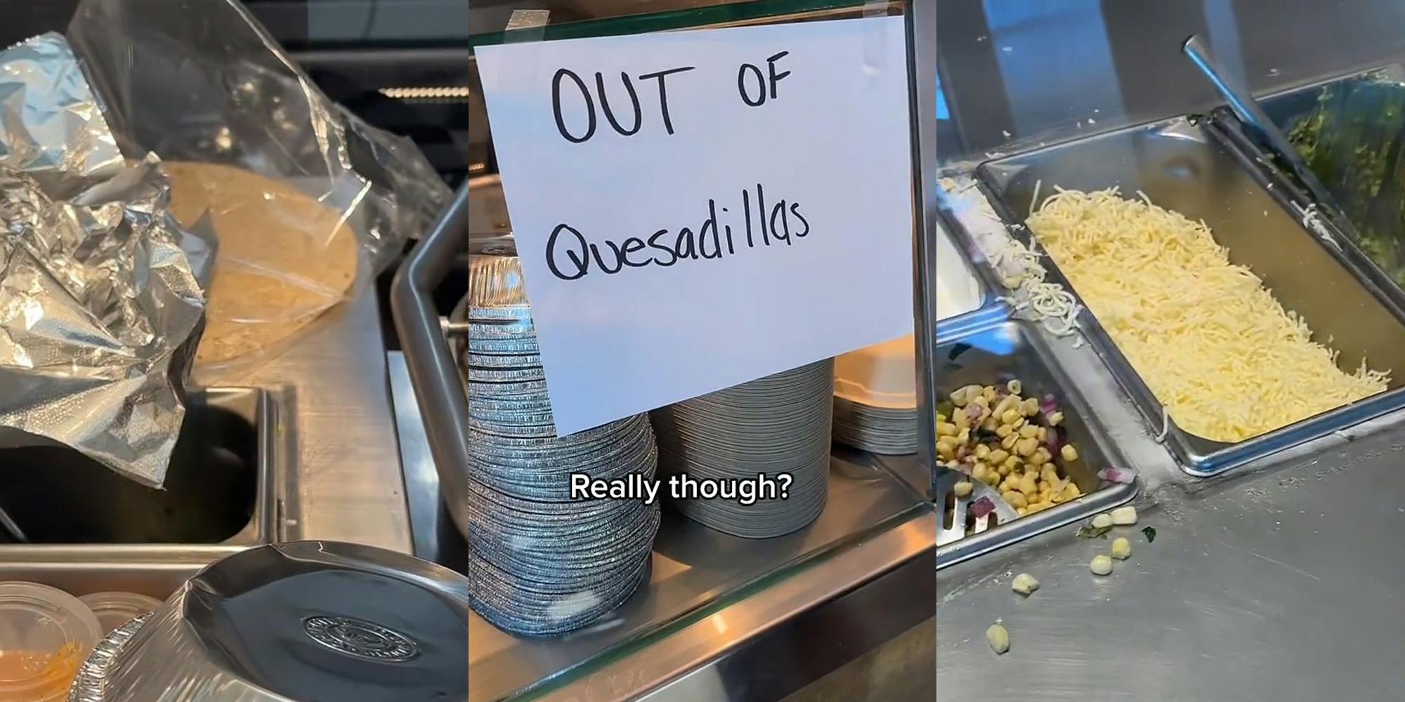 Chipotle counter with tortilla (l) Chipotle counter with paper that reads "OUT OF QUESADILLAS" taped on with caption "Really though?" (c) Chipotle counter with cheese and other ingredients available (r)