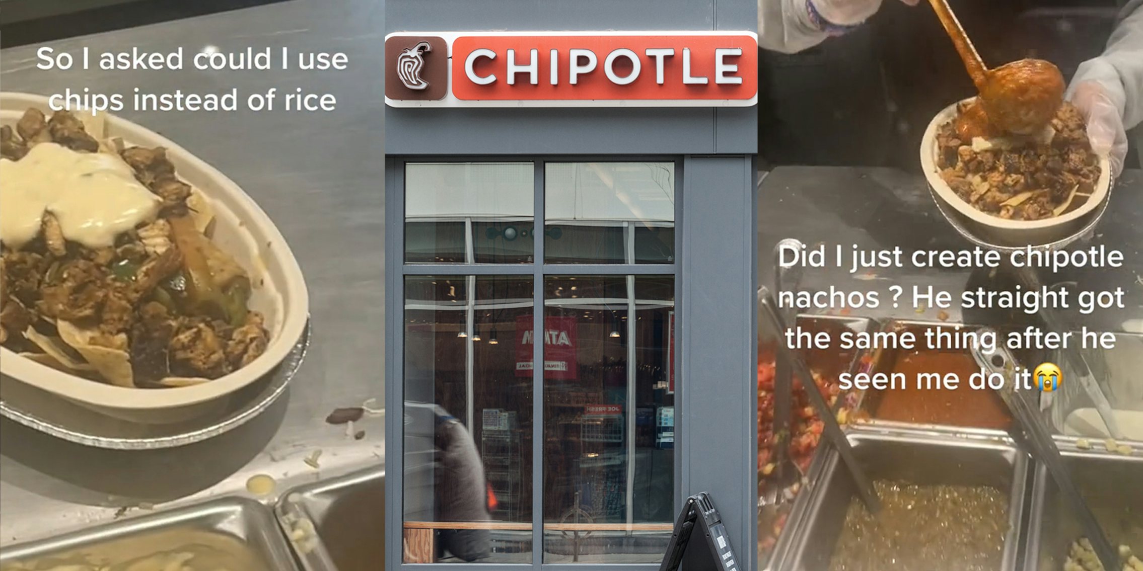 Chipotle bowl with chips instead of rice on counter with caption 'So I asked could I use chips instead of rice' (l) Chipotle sign on building (c) Chipotle employee putting sauce on bowl of food with caption 'Did I just create chipotle nachos? He straight got the same thing after he seen me do it' (r)