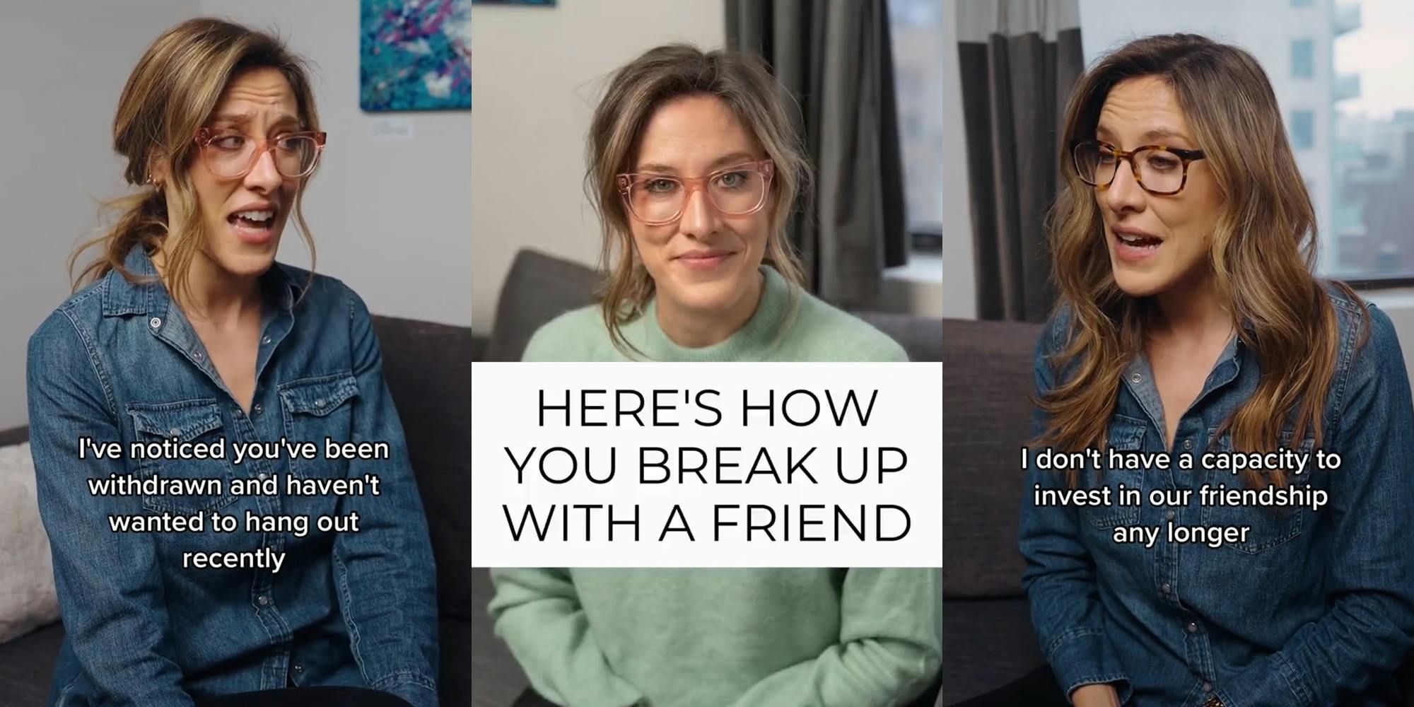 woman speaking on couch with caption "I've noticed you've been withdrawn and haven't wanted to hang out recently" (l) woman speaking on couch with caption "HERE'S HOW YOU BREAK UP WITH A FRIEND" (c) woman speaking on couch with caption "I don't have a capacity to invest in our friendship any longer" (r)