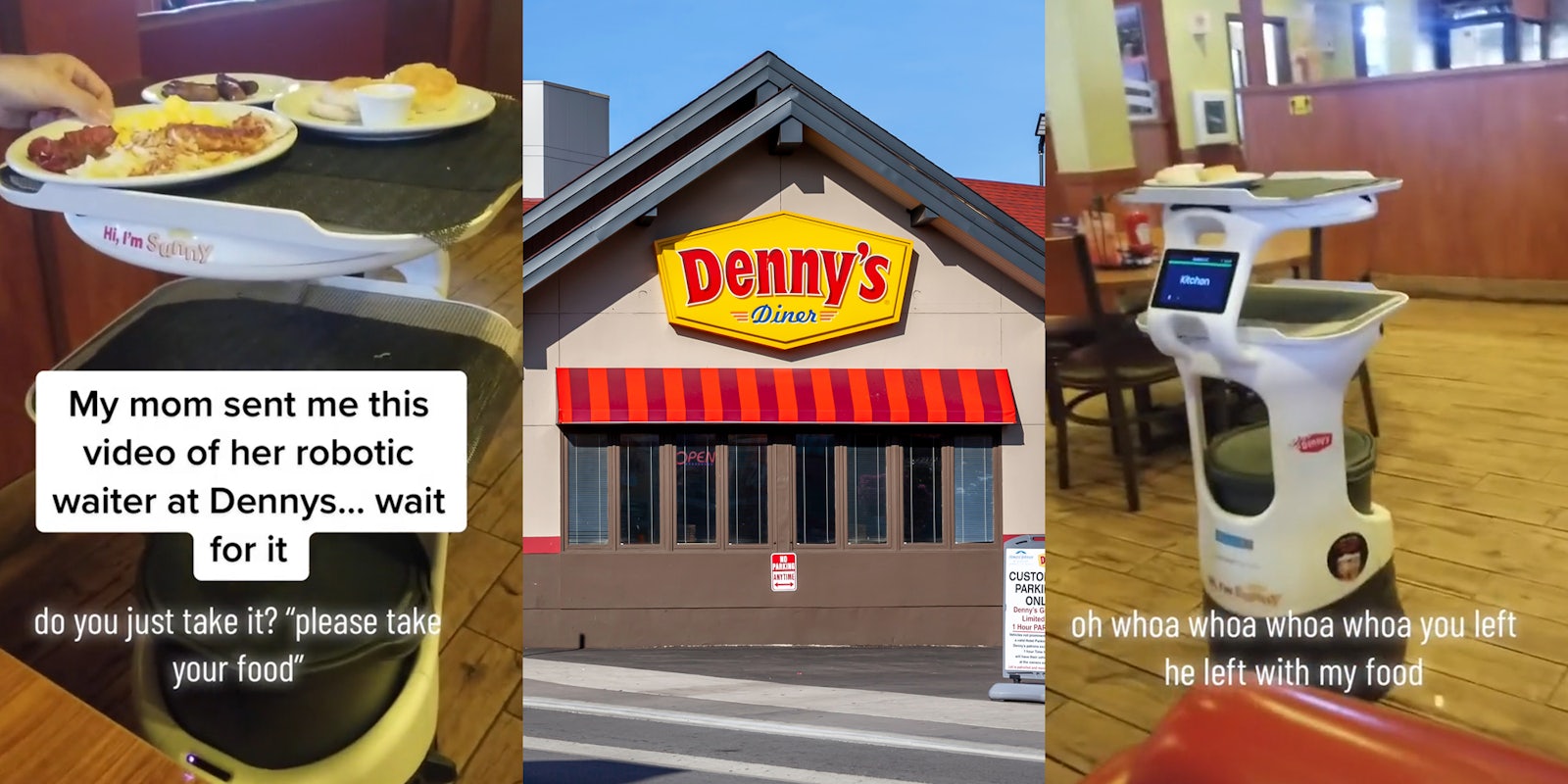 Denny's restaurant with robot server giving customers food with caption 'My mom sent me this video of her robotic waiter at Dennys...wait fot it' 'do you just take it?'please take your food'' (l) Denny's building with sign (c) Denny's robot server driving away with food with caption 'oh whoa whoa whoa you left he left with my food' (r)