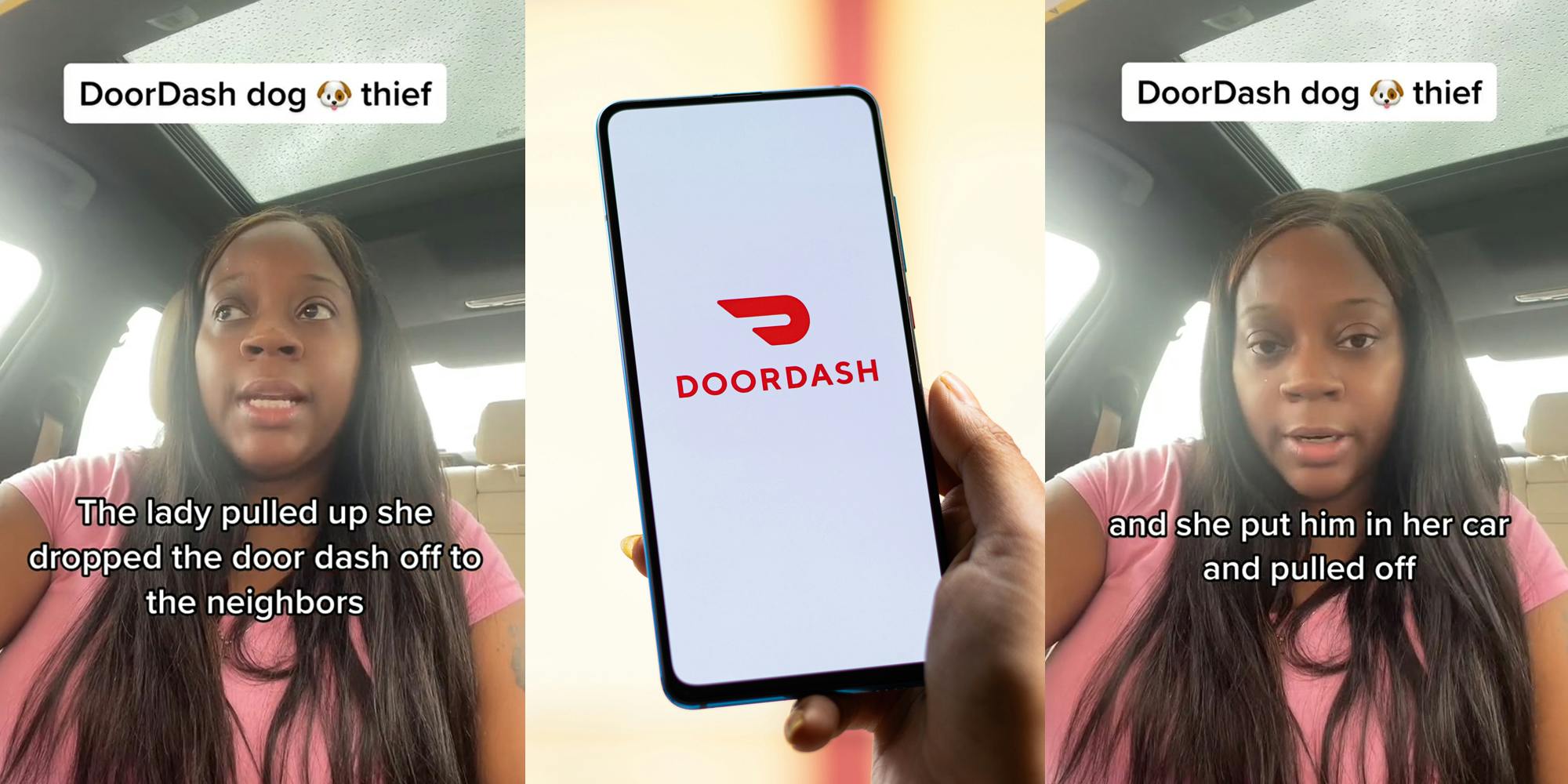 woman speaking in car caption "DoorDash dog thief" "The lady pulled up she dropped the door dash off to the neighbors" (l) hand holding phone with DoorDash on screen in front of light yellow background (c) woman speaking in car caption "DoorDash dog thief" "and she put him in her car and pulled off" (r)