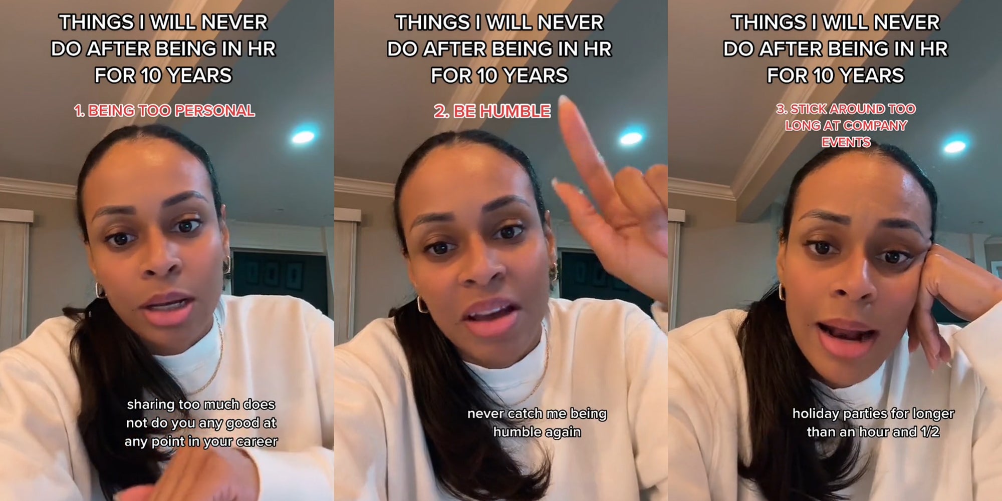 HR worker speaking with caption 'THINGS I WILL NEVER DO AFTER BEING IN HR FOR 10 YEARS' '1.BEING TOO PERSONAL' 'sharing too much does not do you any good at any point in your career' (l) HR worker speaking with caption 'THINGS I WILL NEVER DO AFTER BEING IN HR FOR 10 YEARS' '2.BE HUMBLE' 'never catch me being humble again' (c) HR worker speaking with caption 'THINGS I WILL NEVER DO AFTER BEING IN HR FOR 10 YEARS' '3.STICK AROUND TOO LONG AT COMPANY EVENTS' 'holiday parties for longer than an hour and 1/2' (r)