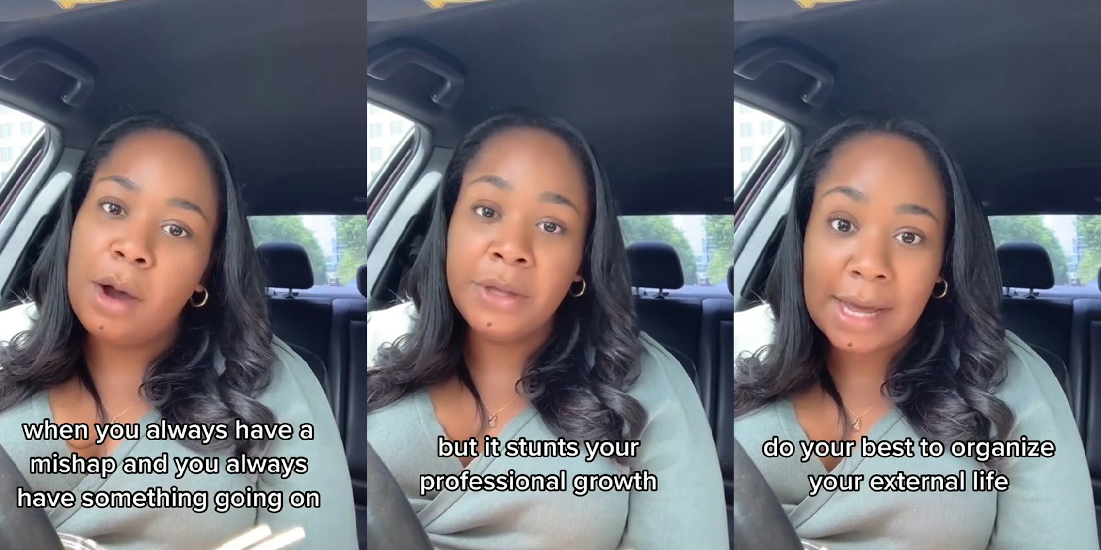 woman speaking in car with caption 'when you always have a mishap and you always have something going on' (l) woman speaking in car with caption 'but it stunts your professional growth' (c) woman speaking in car with caption 'do your best to organize your external life' (r)