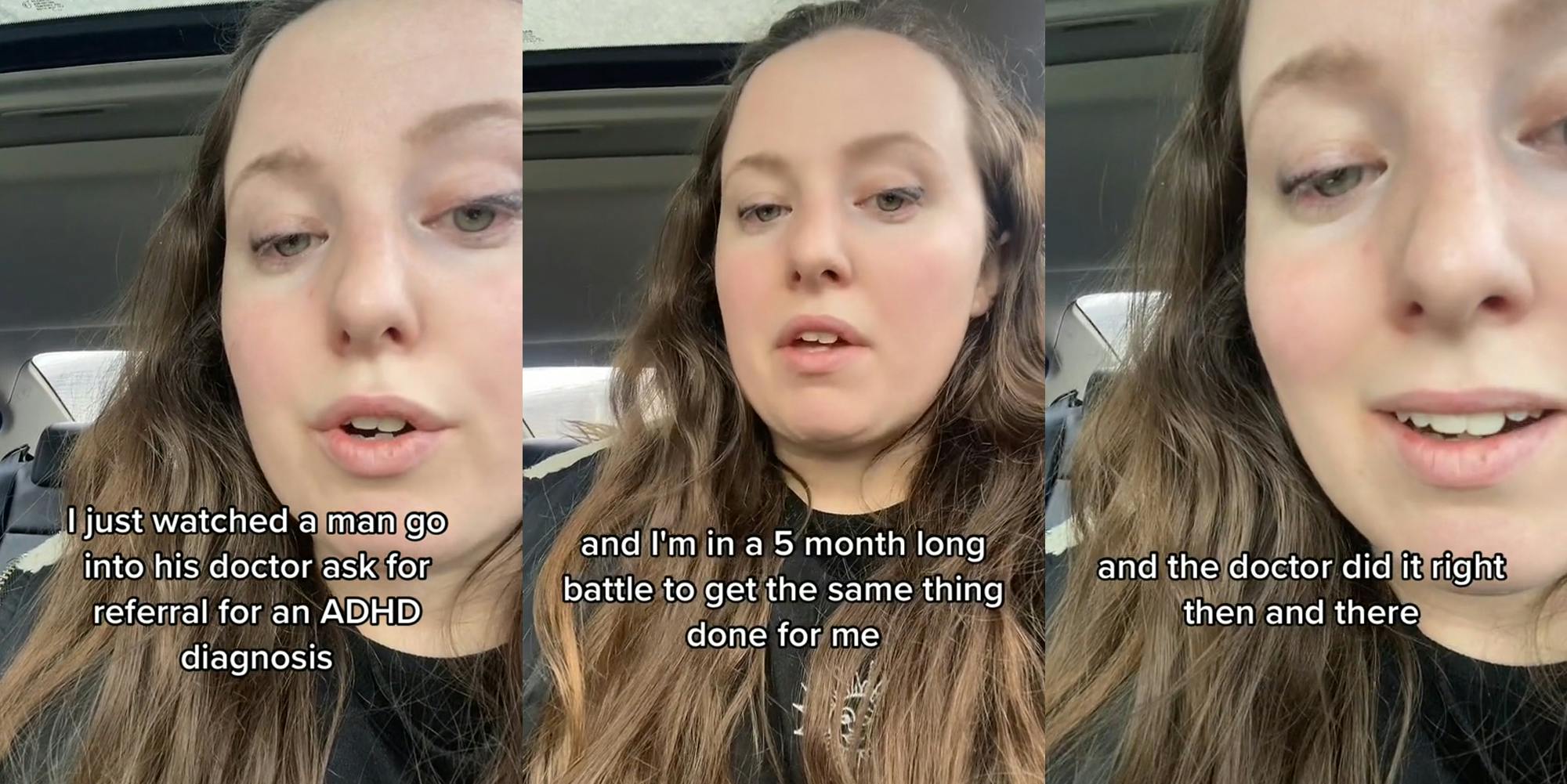 woman speaking in car with caption "I just watched a man go into his doctor ask for referral for an ADHD diagnosis" (l) woman speaking in car with caption "and I'm in a 5 month long battle to get the samw thing done for me" (c) woman speaking n car with caption "and the doctor did it right then and there" (r)