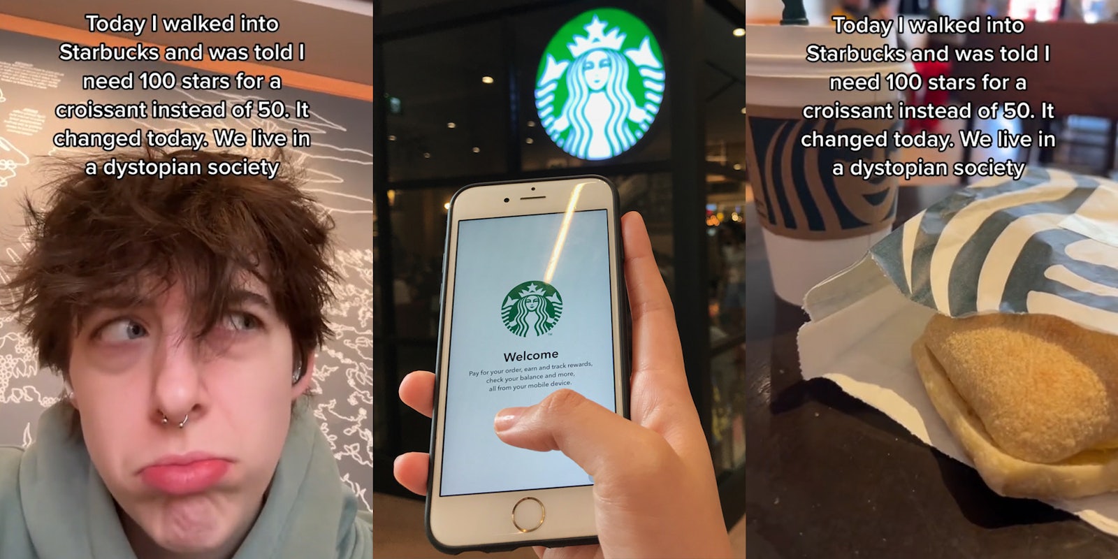 Starbucks customer with sad face and caption 'Today I walked into Starbucks and was told I need 100 stars for a croissant instead of 50. We live in a dystopian society' (l) person holding phone with Starbucks app on screen in front of Starbucks sign (c) Starbucks drink and croissant with caption 'Today I walked into Starbucks and was told I need 100 stars for a croissant instead of 50. We live in a dystopian society' (r)