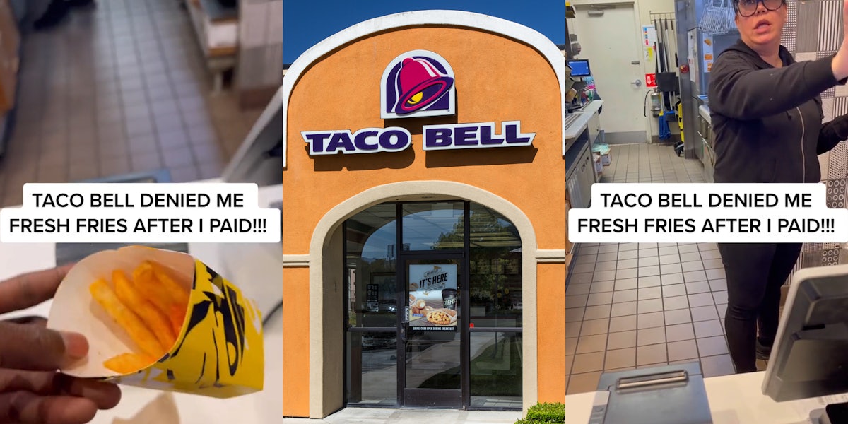 customer holding fries at Taco Bell with caption 'TACO BELL DENIED ME FRESH FRIES AFTER I PAID!!!' (l) Taco Bell building entrance with sign (c) Taco Bell employee speaking holding arm out with caption 'TACO BELL DENIED ME FRESH FRIES AFTER I PAID!!!' (r)