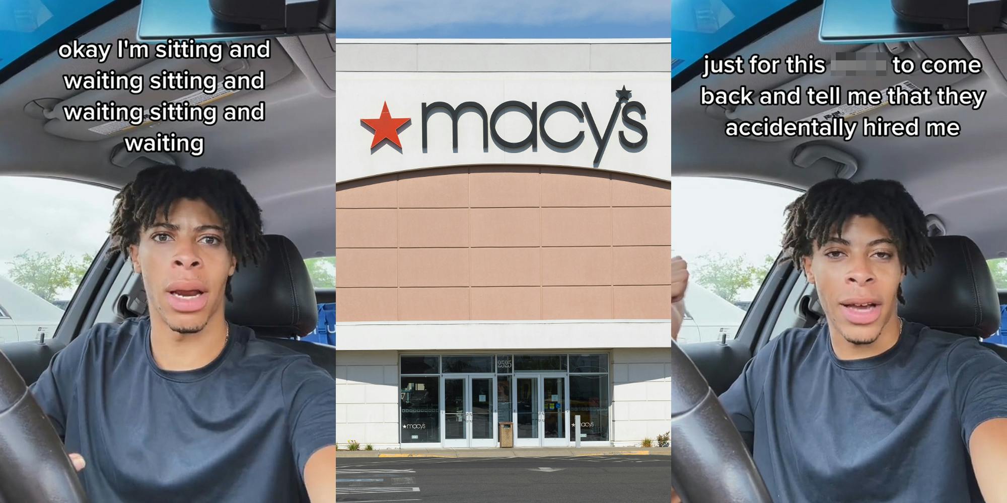 person speaking in car with caption "ok I'm sitting and waiting sitting and waiting sitting and waiting" (l) Macy's building with sign (c) person speaking in car with caption "just for this blank to come back and tell me that they accidentally hired me" (r)