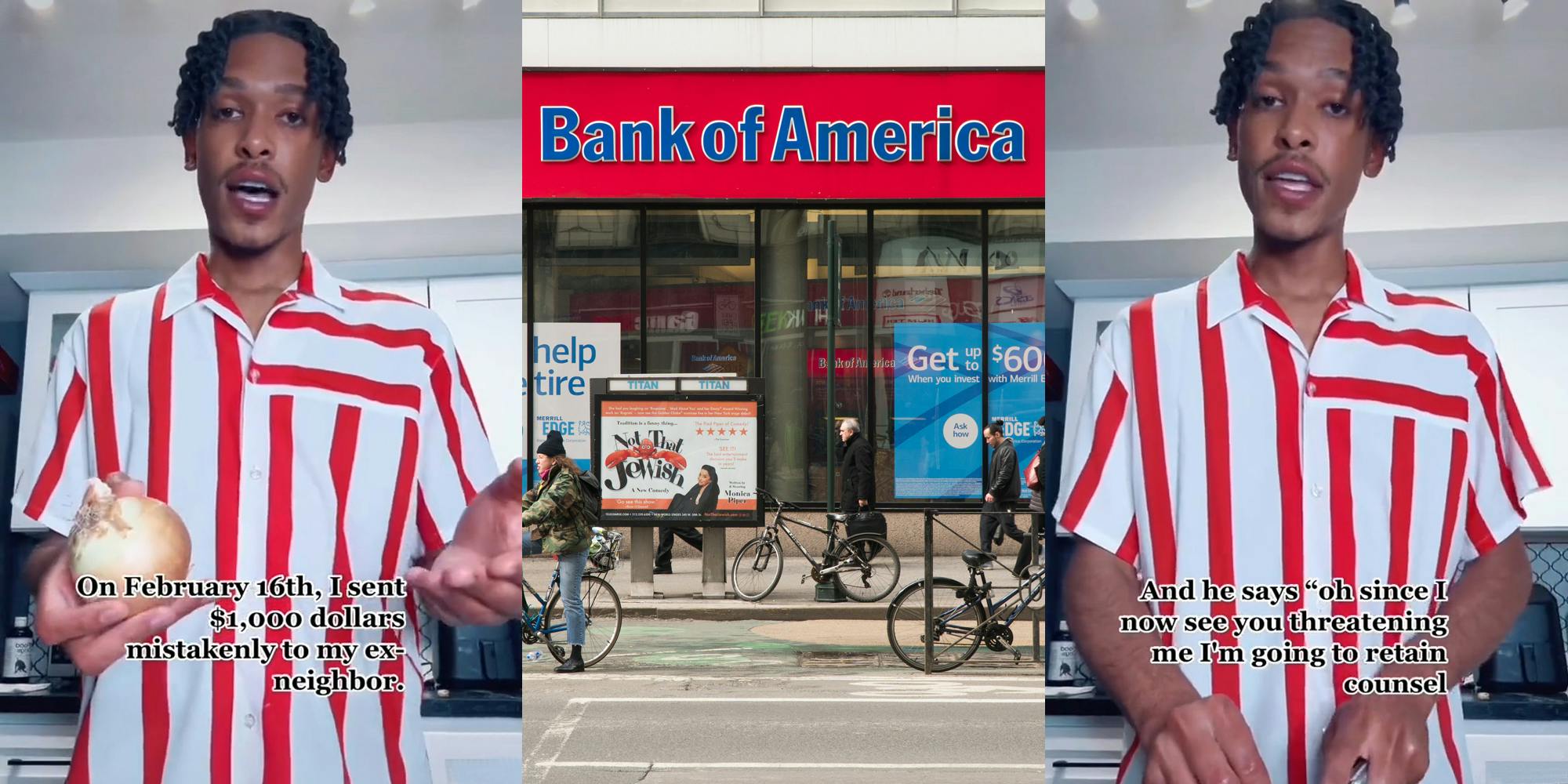 person speaking holding onion with caption "On February 16th, I sent $1,000 dollars mistakenly to my ex-neighbor." (l) Bank Of America sign on building in city (c) person speaking cutting onion with caption "And he says "oh since I now see you're threatening me I'm going to retain counsel" (r)