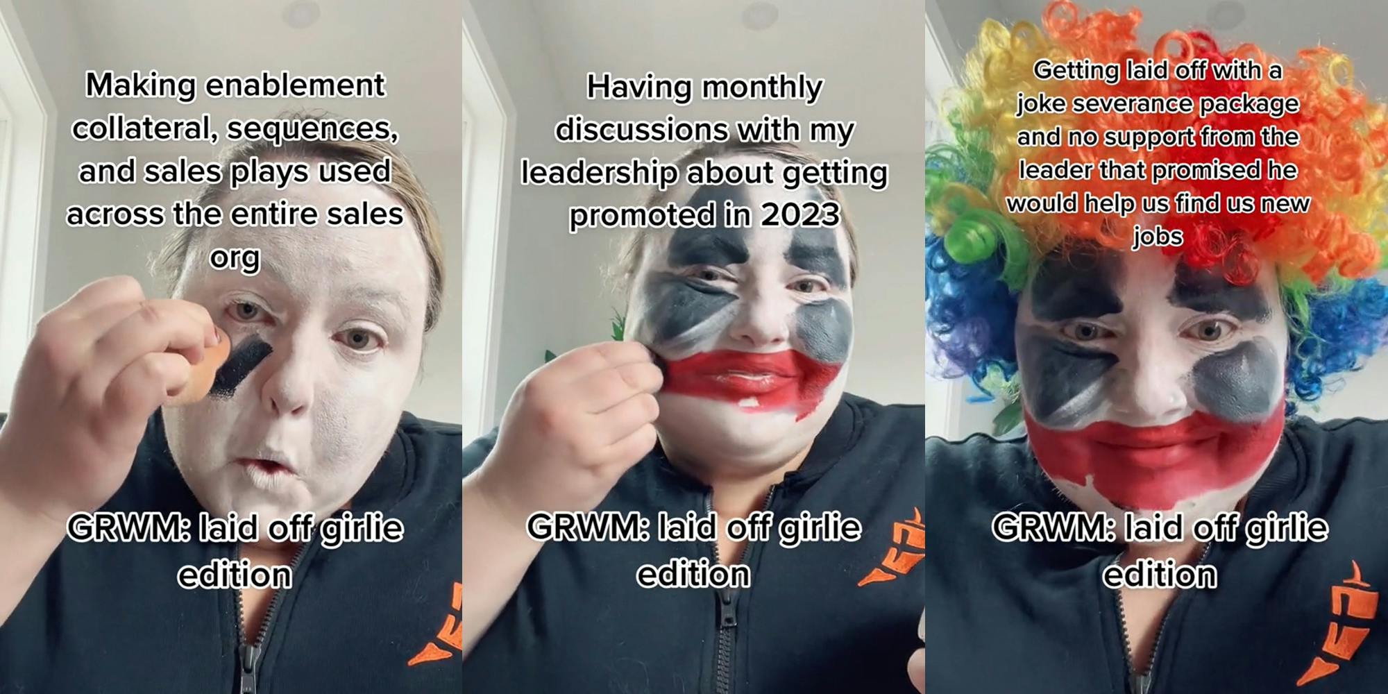 person applying clown makeup with caption "GRWM: laid off girlie edition" "Making enablement collateral, sequences, and sales plays used across the entire sales org" (l) person applying clown makeup with caption "GRWM: laid off girlie edition" "Having monthly discussions with my leadership about getting promoted in 2023" (c) person applying clown makeup with caption "GRWM: laid off girlie edition" "Getting laid off with a joke severance package and no support from the leader that promised he would help us find new jobs" (r)