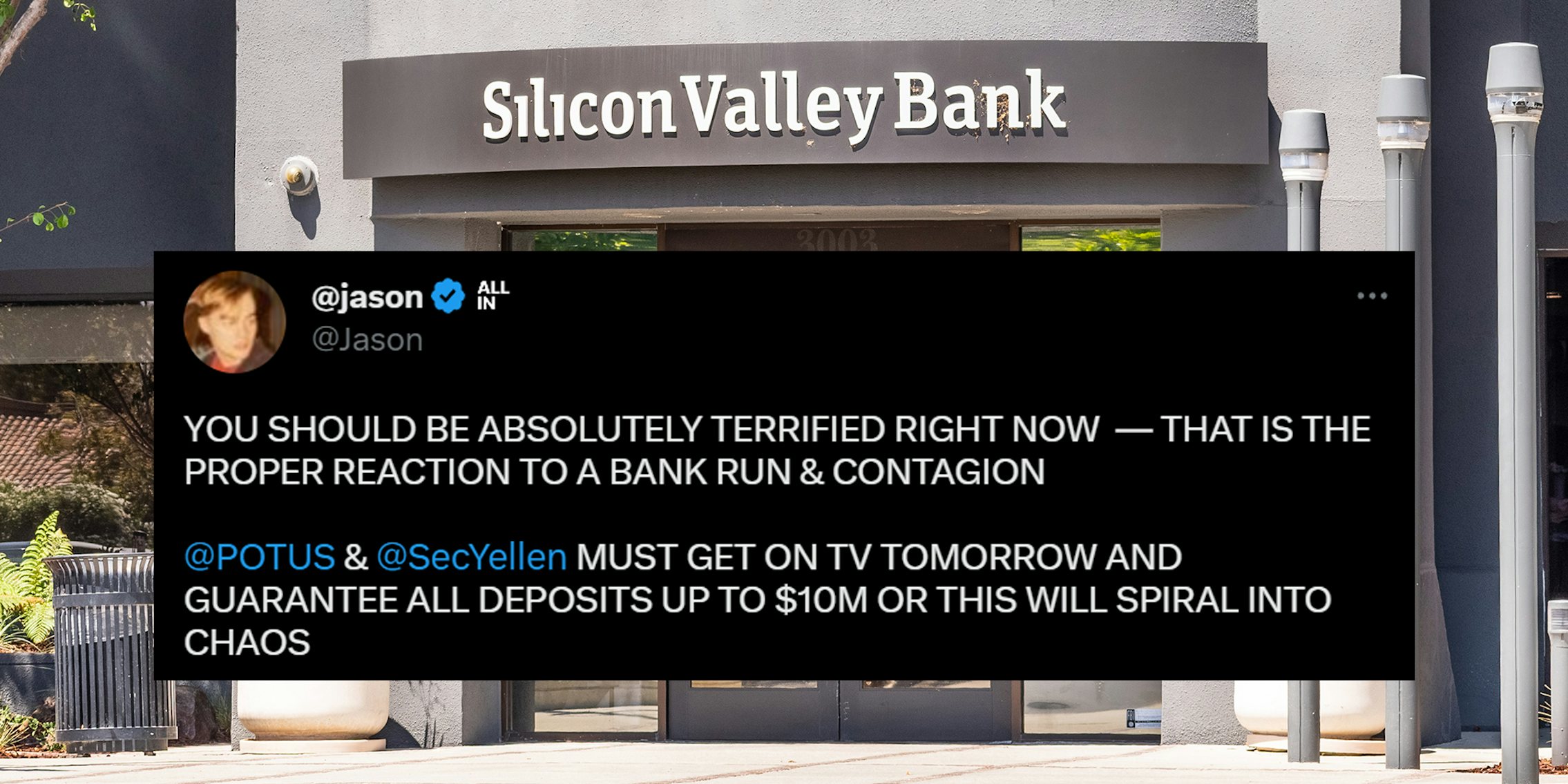 silicon valley bank entrance with tweet from @jason 'YOU SHOULD BE ABSOLUTELY TERRIFIED RIGHT NOW - THAT IS THE PROPER REACTION TO A BANK RUN & CONTAGION. @POTUS % @SECYELLEN MUST GET ON TV TOMORROW AND GUARANTEE ALL DEPOSITS UP TO $10m OR THIS WILL SPIRAL INTO CHAOS'