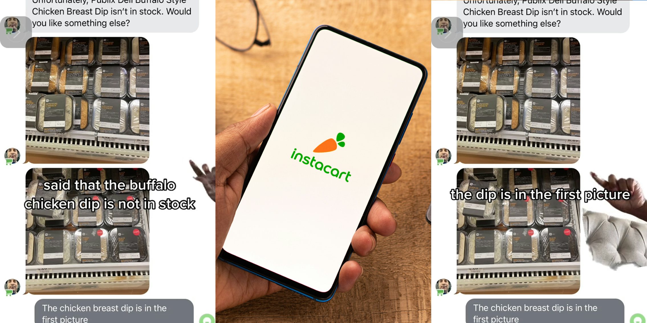 hand greenscreen TikTok over messages between them and Instacart shopper with caption 'said that the buffalo chicken dip is not in stock' (l) hand holding phone with Instacart on screen in front of tan background (c) hand greenscreen TikTok over messages between them and Instacart shopper with caption 'the dip is in the first picture' (r)