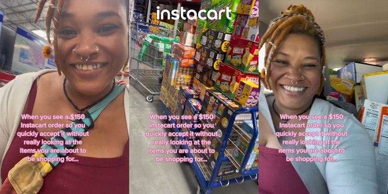 Instacart shopper shopping with caption 'When you see a $150 Instacart order so you quickly accept it without really looking at the items you are about to be shopping for...' (l) cart full of groceries with Instacart logo above and caption 'When you see a $150 Instacart order so you quickly accept it without really looking at the items you are about to be shopping for...' (c) Instacart shopper in car full of groceries with caption 'When you see a $150 Instacart order so you quickly accept it without really looking at the items you are about to be shopping for...' (r)