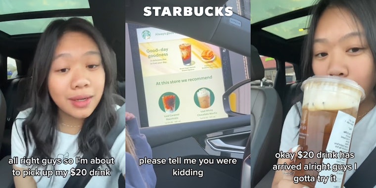 Starbucks customer speaking in car with caption 'all right guys so I'm about to pick up my $20 drink' (l) Starbucks drive thru with caption 'please tell me you were kidding' with Starbucks logo above (c) Starbucks customer drinking in car with caption 'okay $20 drink has arrived alright guys I gotta try it' (r)