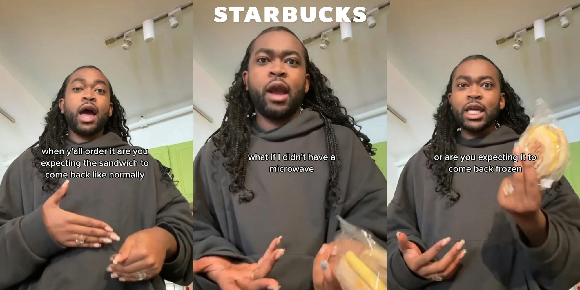 person speaking holding Starbucks sandwich with caption "when y'all order it are you expecting the sandwich to come back like normally" (l) person speaking with caption "what if I didn't have a microwave" with Starbucks logo above (c) person speaking holding Starbucks sandwich with caption "or are you expecting it to come back frozen" (r)