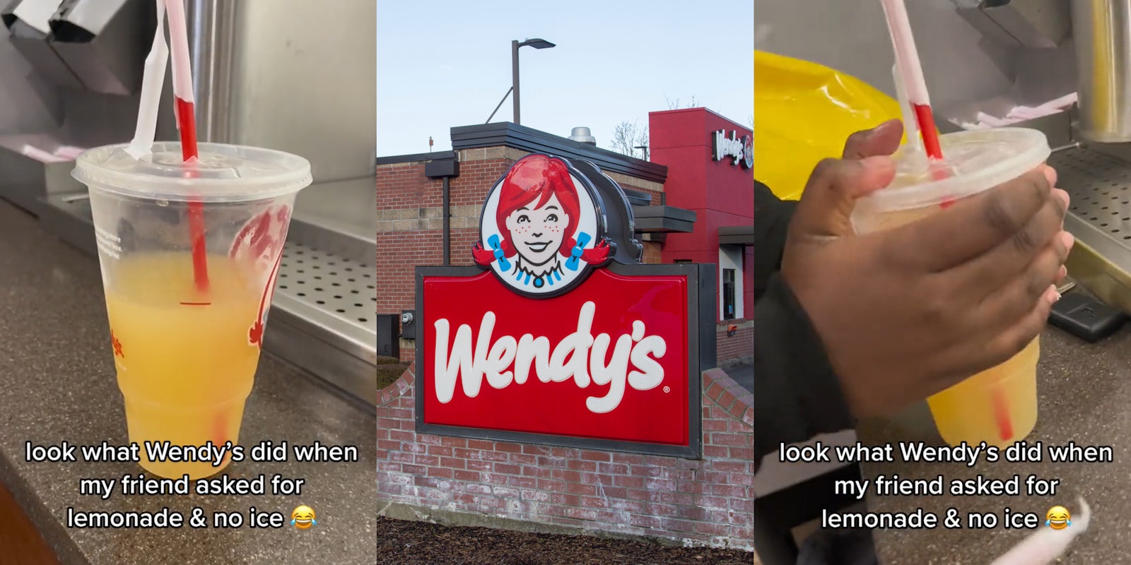 Wendy's lemonade half full with caption 'look what Wendy's did when my friend asked for lemonade & no ice' (l) Wendy's building with sign out front (c) Wendy's lemonade half full in hands with caption 'look what Wendy's did when my friend asked for lemonade & no ice' (r)