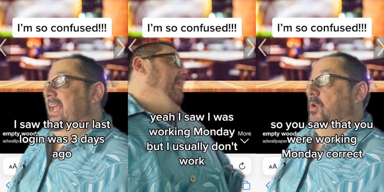 boss greenscreen TikTok with caption 'I'm so confused!!!' 'I saw that your last login was 3 days ago' (l) boss greenscreen TikTok with caption 'I'm so confused!!!' 'yeah I saw I was working Monday but I usually don't work' (c) boss greenscreen TikTok with caption 'I'm so confused!!!' 'so you saw tht you were working Monday correct' (r)
