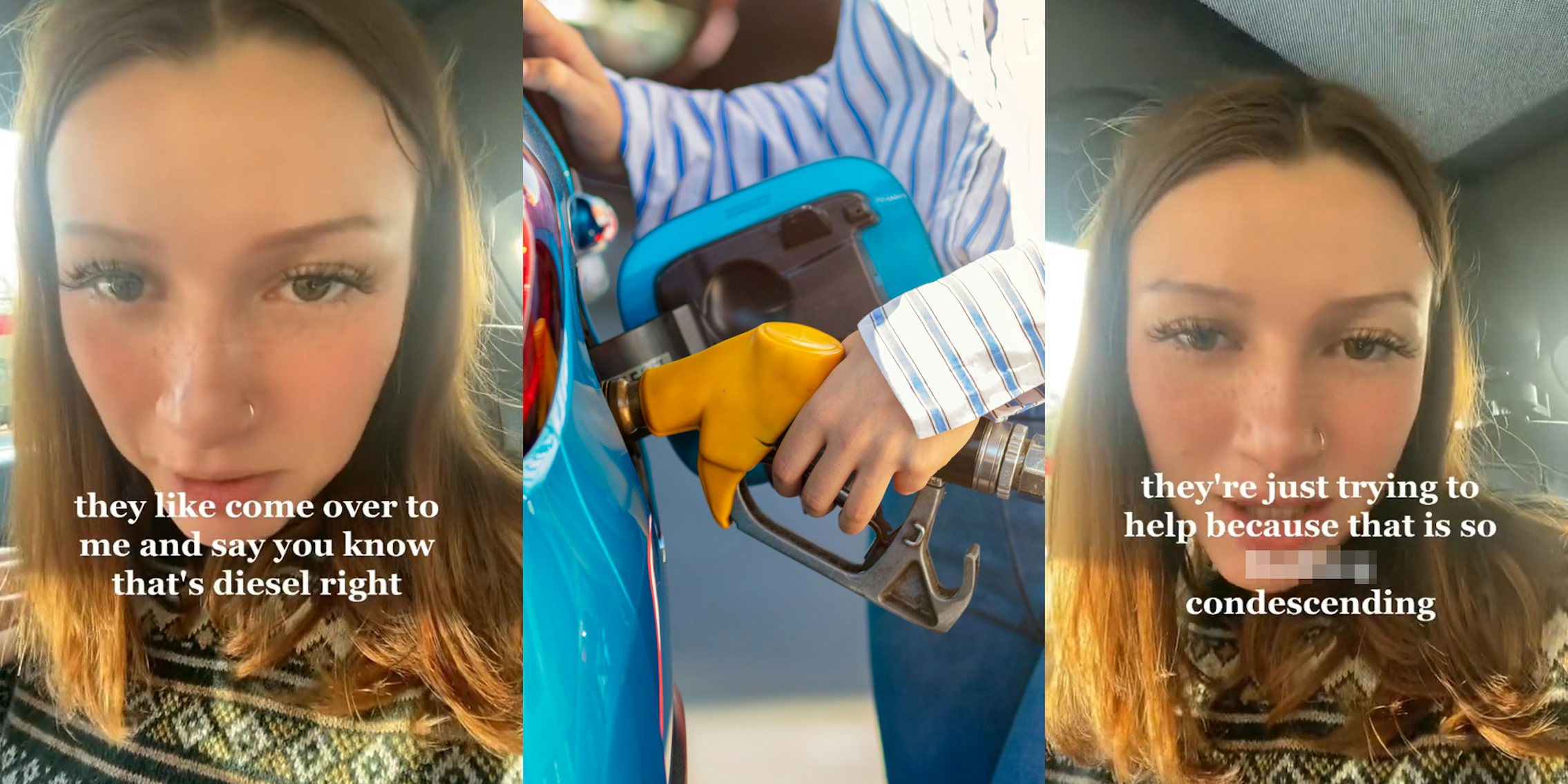person speaking in car with caption 'they like come over to me and say you know that's diesel right' (l) person pumping gas into blue car (c) person speaking in car with caption 'they're just trying to help because that is so blank condescending' (r)