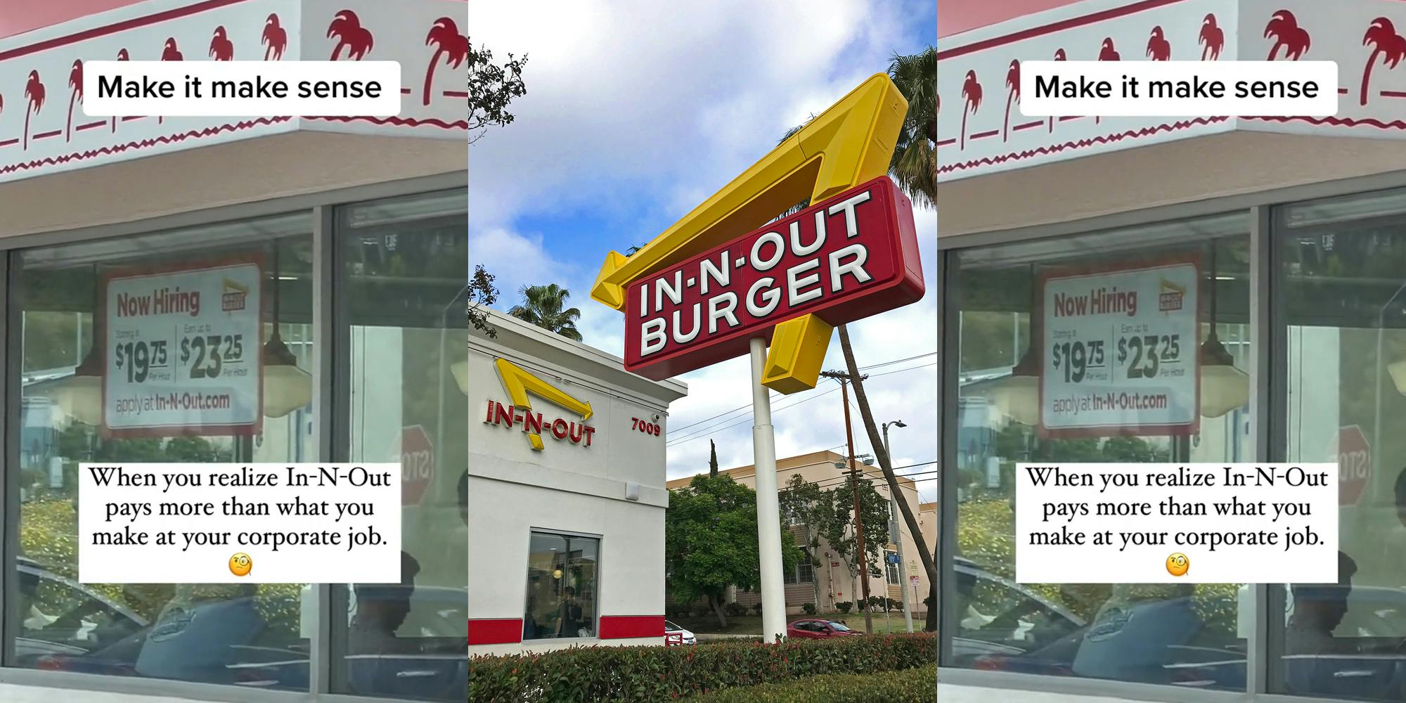 In-N-Out restaurant with sign in window "Now Hiring $19.75 $23.25" with caption "When you realize In-N-Out pays more than what you make at your corporate job." "Make it make sense" (l) In-N-Out restaurant with signs and blue sky (c) In-N-Out restaurant with sign in window "Now Hiring $19.75 $23.25" with caption "When you realize In-N-Out pays more than what you make at your corporate job." "Make it make sense" (r)