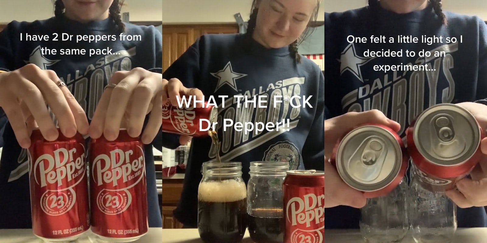 person holding 2 cans of Dr Pepper with caption 'I have 2 Dr peppers from the same pack...' (l) person pouring Dr Pepper into cup with caption 'WHAT THE F*CK Dr Pepper!!' (c) person holding 2 cans of Dr Pepper with caption 'One felt a little light so I decided to do an experiment...' (r)