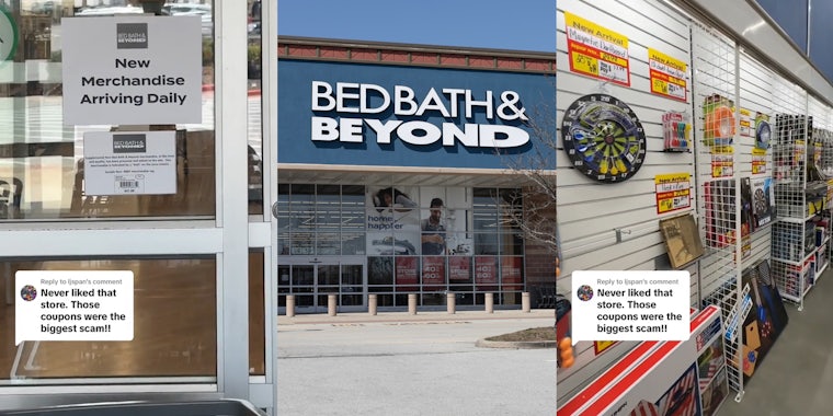 Bed Bath & Beyond sign on door with caption 'Never liked that store. Those coupons were the biggest scam!!' (l) Bed Bath & Beyond building with sign (c) Bed Bath & Beyond interior with new arrivals with caption 'Never liked that store. Those coupons were the biggest scam!!' (r)