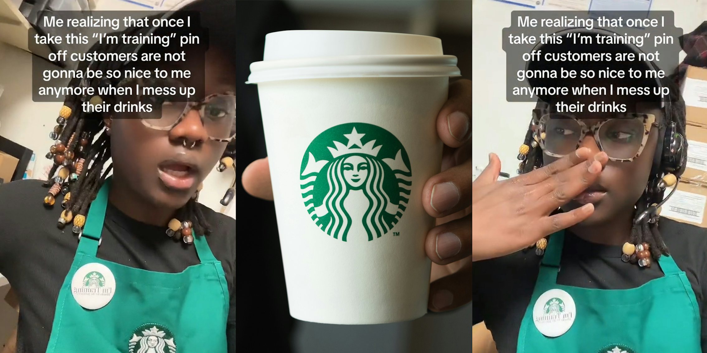Starbucks employee with caption 'Me realizing that once I take this 'I'm training' pin off customers are not gonna be so nice to me anymore when I mess up their drinks' (l) hand holding Starbucks drink (c) Starbucks employee with caption 'Me realizing that once I take this 'I'm training' pin off customers are not gonna be so nice to me anymore when I mess up their drinks' (r)