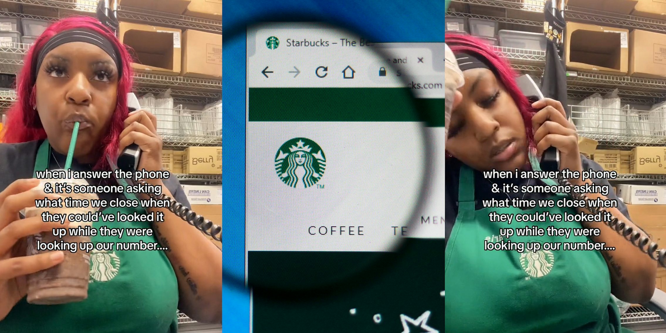 Starbucks worker on phone with caption 'when i answer the phone & it's someone asking what time we close when they could've looked it up while they were looking up our number...' (l) Starbucks website in search bar on laptop screen with magnifying glass circling Starbucks logo (c) Starbucks worker on phone with caption 'when i answer the phone & it's someone asking what time we close when they could've looked it up while they were looking up our number...' (r)