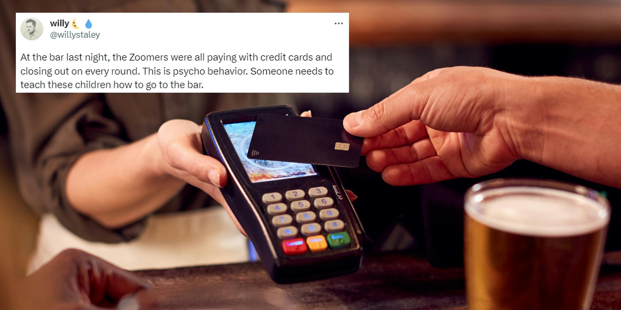 customer paying with card at bar with Tweet by willy in top left corner "At the bar last night, the Zoomers were all paying with credit cards and closing out on every round. This is psycho behavior. Someone teach these children how to go to the bar."