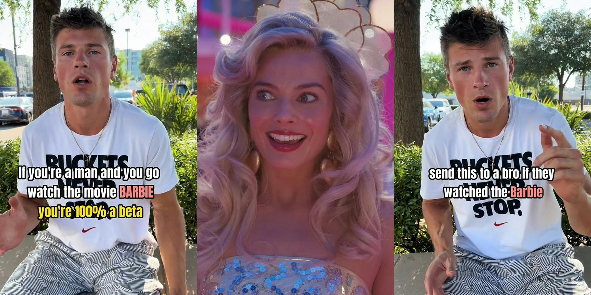 man speaking outside with caption "If you're a man and you go watch the movie BARBIE you're 100% a beta" (l) Margot Robbie as Barbie in Barbie (c) man speaking outside with caption "send this to a bro if they watched Barbie" (r)
