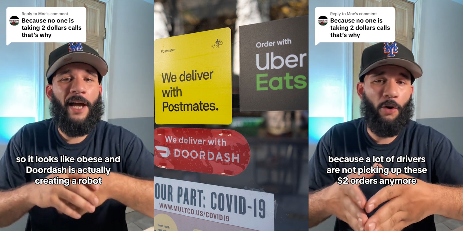 Uber Eats driver speaking with caption 'Because no one is taking 2 dollars calls that's why' 'so it looks like obese and Doordash is actually creating a robot' (l) DoorDash Uber Eats signs on glass door (c) Uber Eats driver speaking with caption 'Because no one is taking 2 dollars calls that's why' 'because a lot of drivers are not picking up these $2 orders anymore' (r)