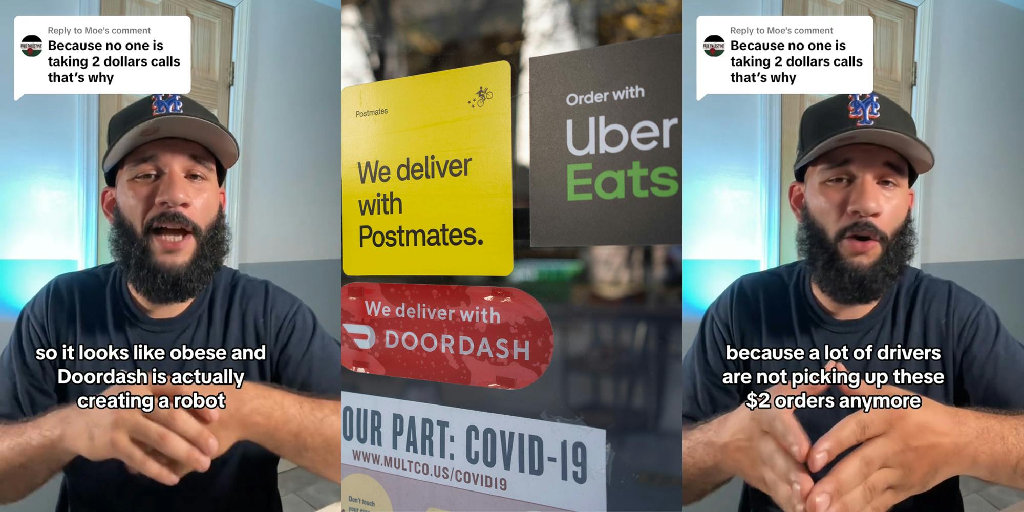 Uber Eats driver speaking with caption "Because no one is taking 2 dollars calls that's why" "so it looks like obese and Doordash is actually creating a robot" (l) DoorDash Uber Eats signs on glass door (c) Uber Eats driver speaking with caption "Because no one is taking 2 dollars calls that's why" "because a lot of drivers are not picking up these $2 orders anymore" (r)