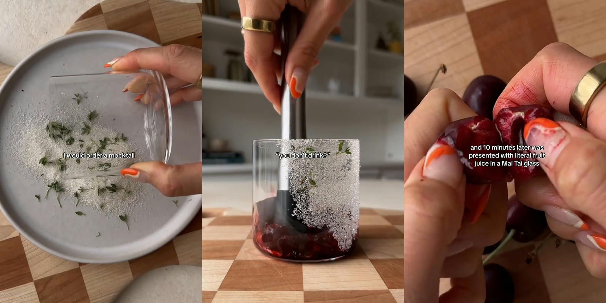 hand rolling glass onto plate with caption "I would order a mocktail" (l) hand using tongs in cup with caption ""you don't drink?"" (l) hands peeling cherry in half with caption "and 10 minutes later was presented with literal fruit juice in a Mai Tai glass" (r)