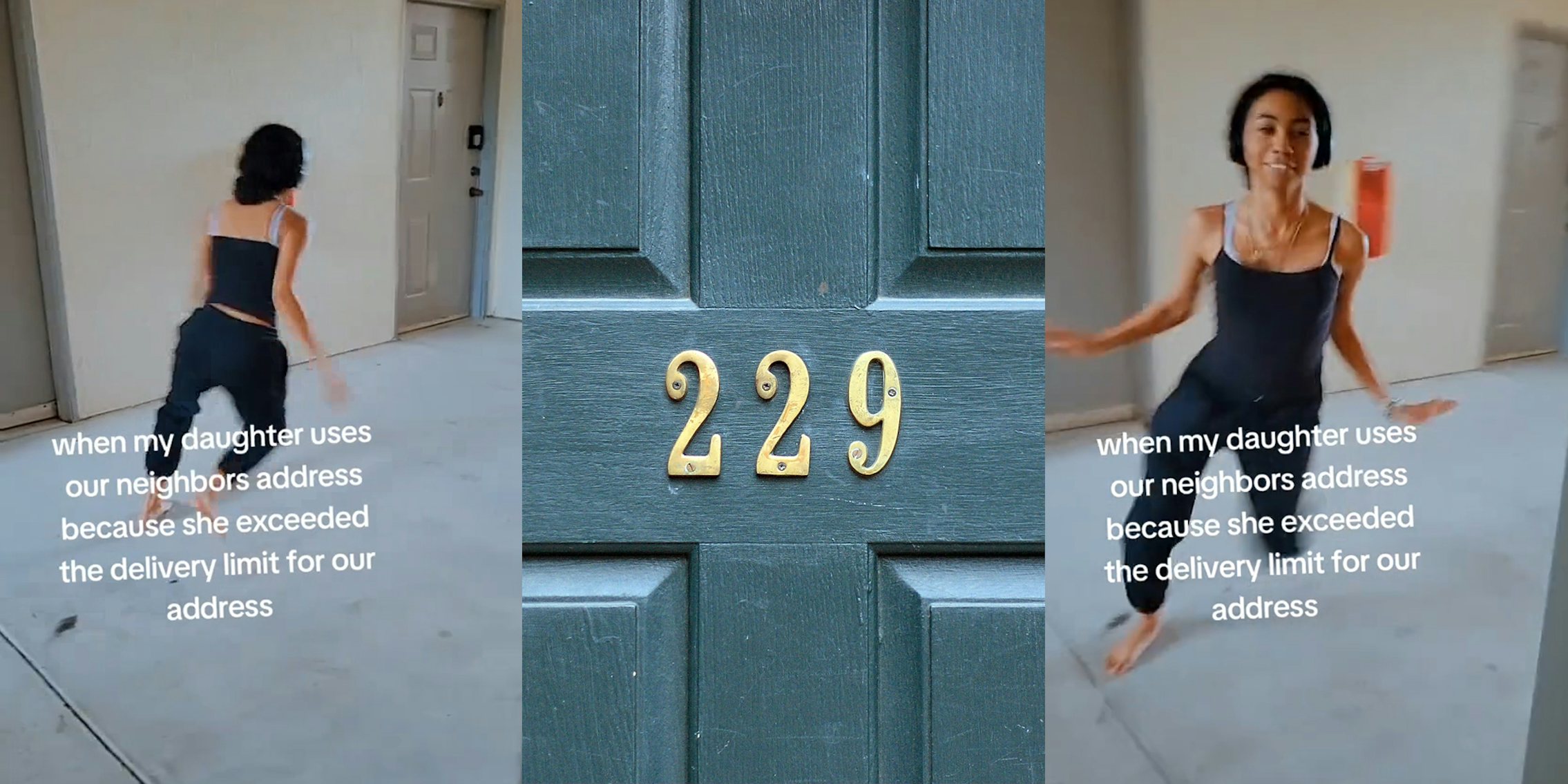 girl running with caption 'when my daughter uses our neighbors address because she exceeded the delivery limit for our address' (l) house door with 229 on door (c) girl running with caption 'when my daughter uses our neighbors address because she exceeded the delivery limit for our address' (r)