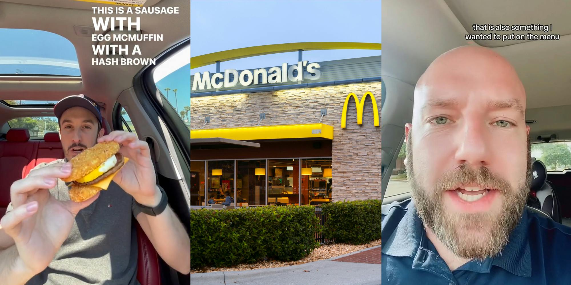 McDonald's customer speaking in car holding sausage egg mcmuffin with hash brown with caption "THIS IS A SAUSAGE WITH EGG MCMUFFIN WITH A HASH BROWN" (l) McDonald's building with signs (c) former McDonald's corporate chef speaking in car with caption "that is also something I wanted to put on the menu" (r)