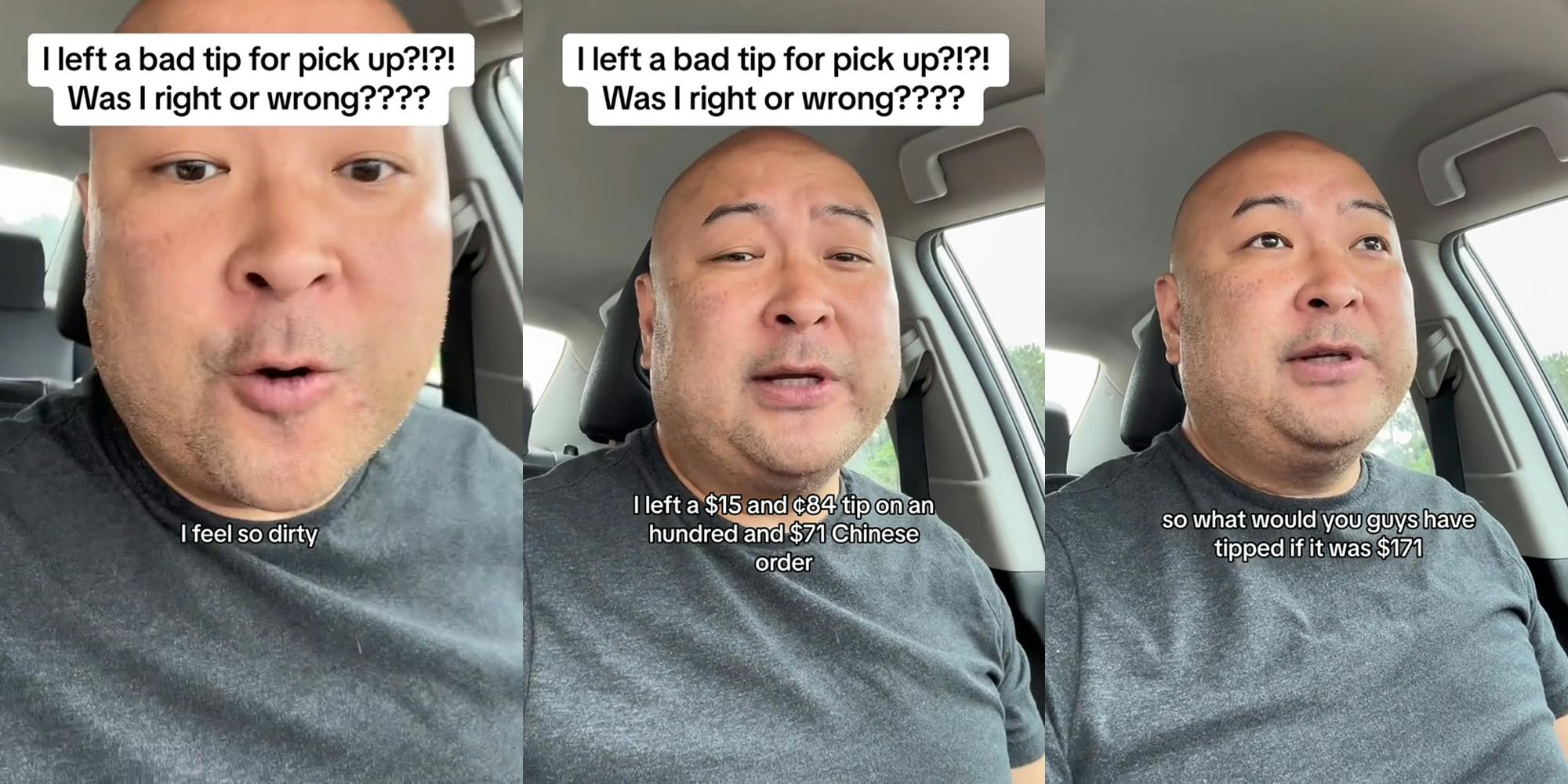customer speaking in car with caption "I left a bad tip for pick up?!?! Was I right or wrong???? I feel so dirty" (l) customer speaking in car with caption "I left a bad tip for pick up?!?! Was I right or wrong I left a $15 and 84c tip on an hundred and $71 Chinese order" (c) customer speaking in car with caption "so what would you guys have tipped if it was $171" (r)