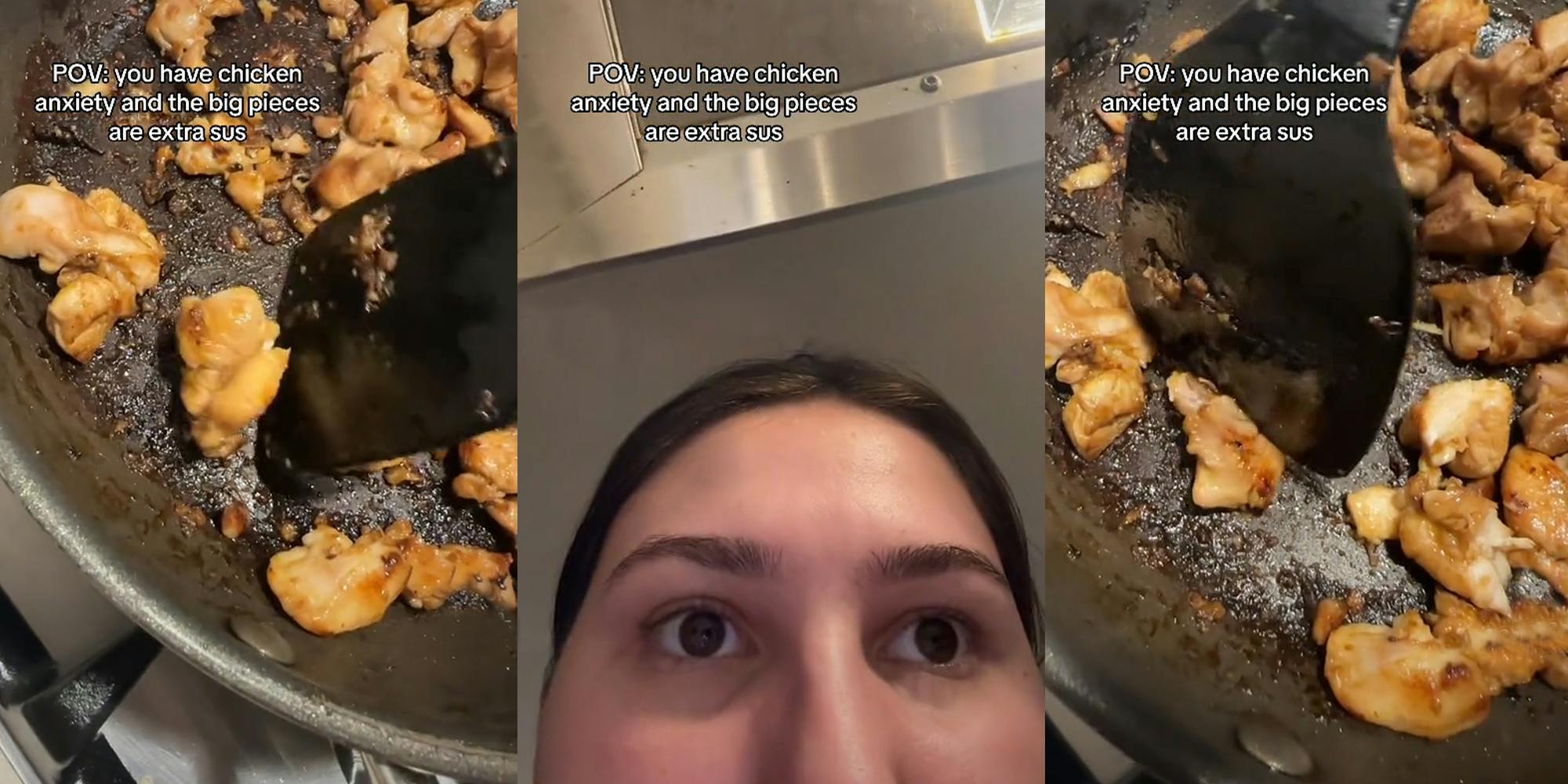 chicken cooking in pan with caption "POV: you have chicken anxiety and the big pieces are looking extra sus" (l) woman staring with caption "POV: you have chicken anxiety and the big pieces are looking extra sus" (c) chicken cooking in pan with caption "POV: you have chicken anxiety and the big pieces are looking extra sus" (r)