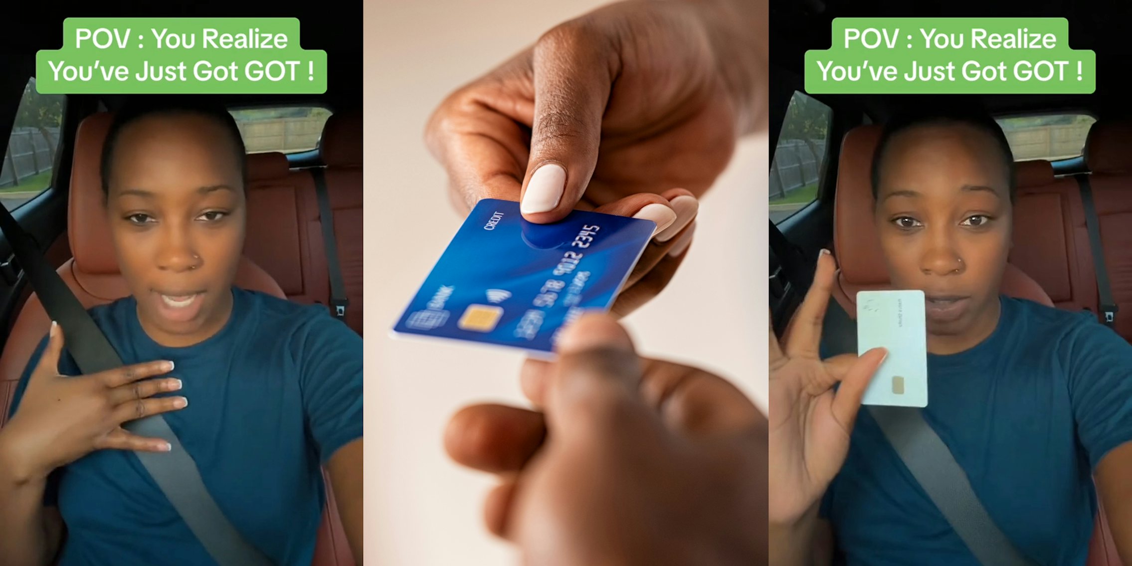 young woman in car with credit card and caption 'POV: You realize you've just got got' (l&r) woman handing credit card (c)
